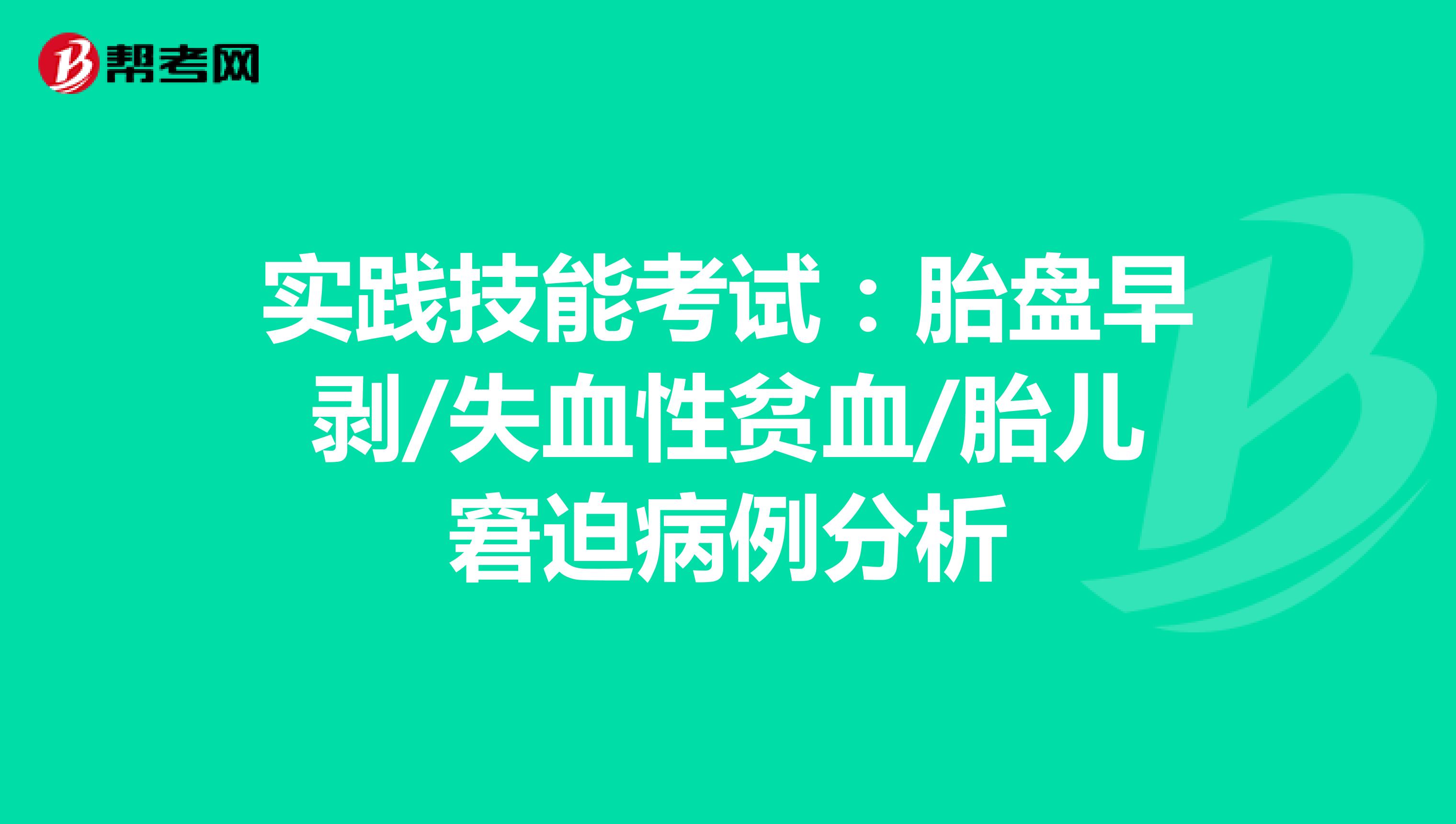 实践技能考试：胎盘早剥/失血性贫血/胎儿窘迫病例分析