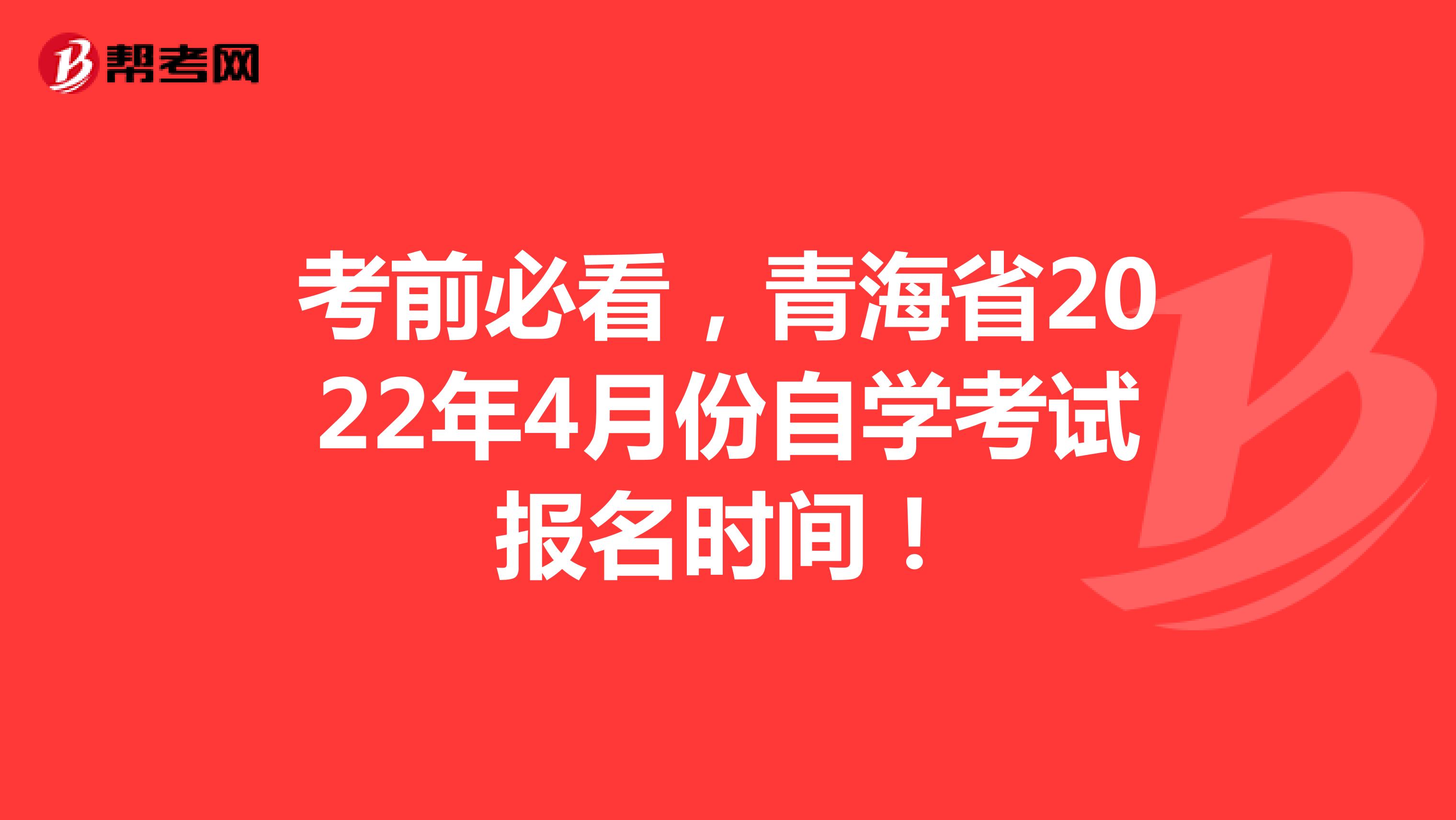 考前必看，青海省2022年4月份自学考试报名时间！