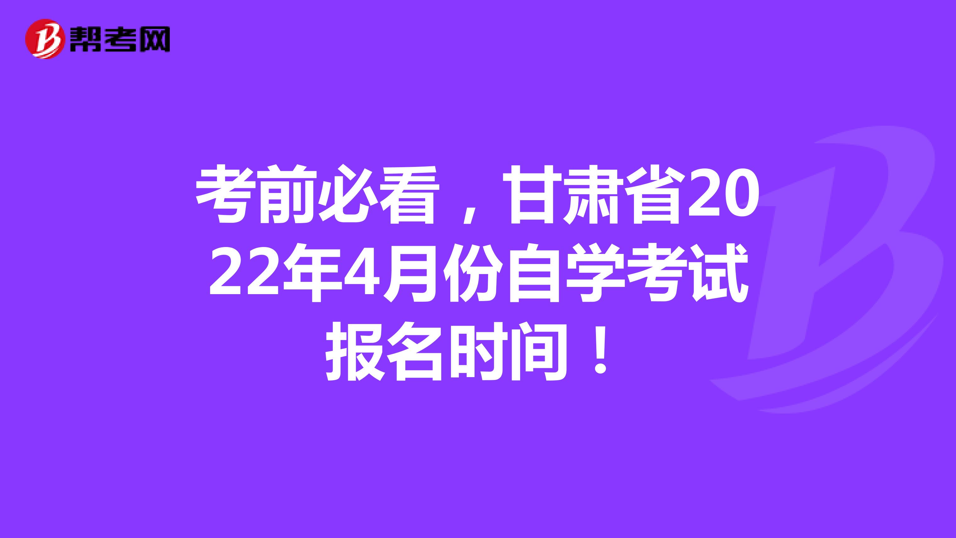 考前必看，甘肃省2022年4月份自学考试报名时间！