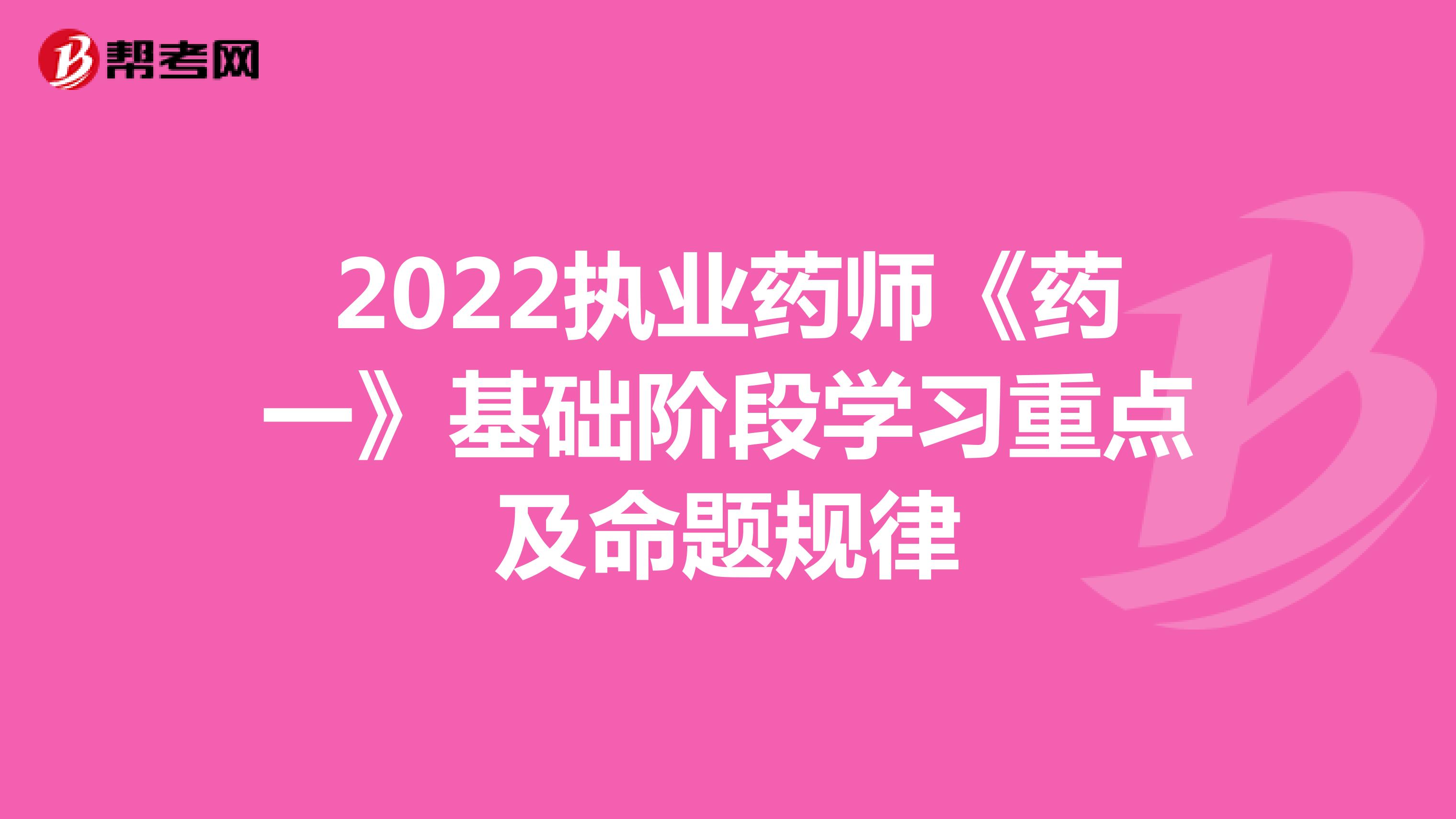 2022执业药师《药一》基础阶段学习重点及命题规律