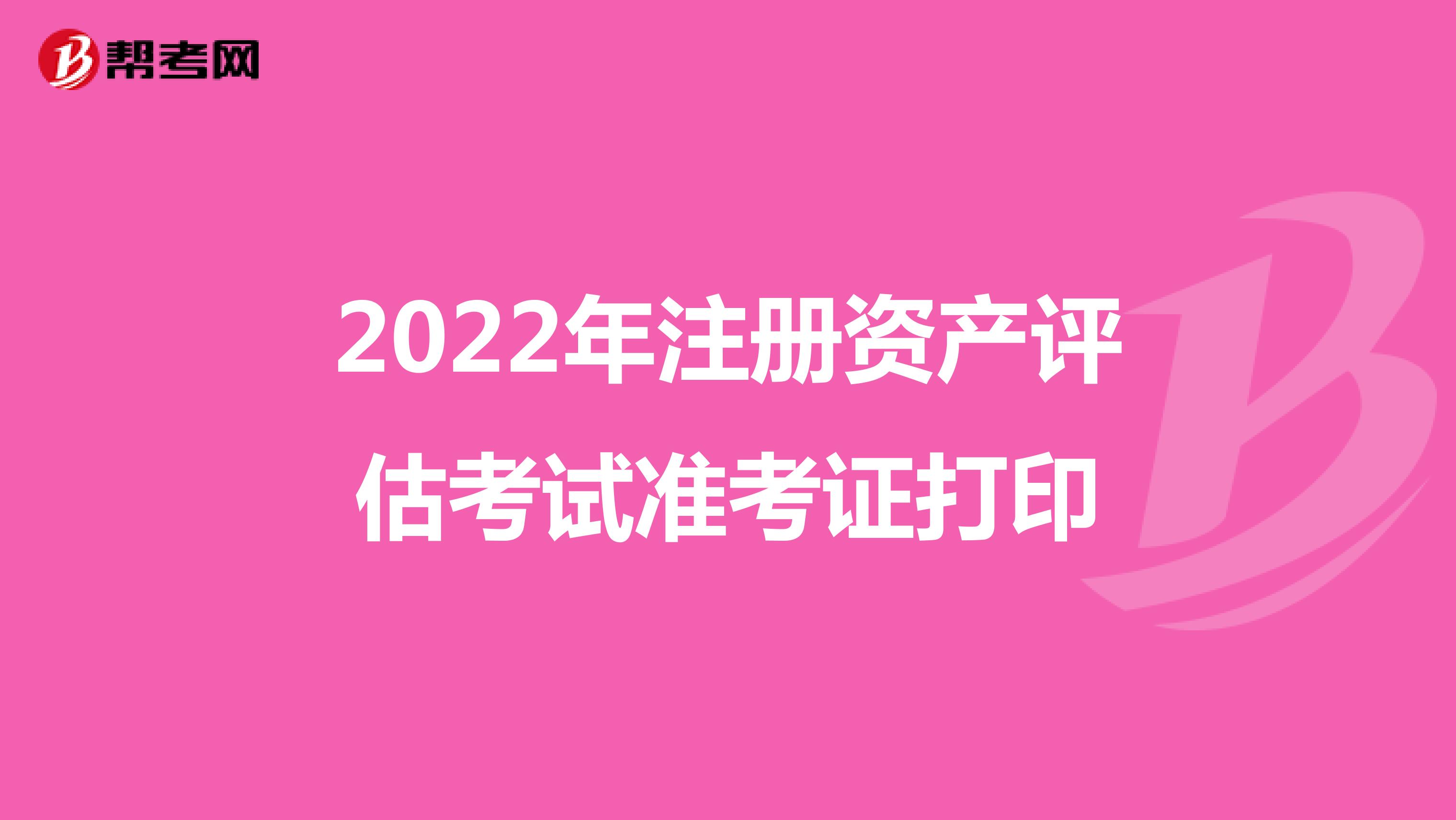 2022年注册资产评估考试准考证打印