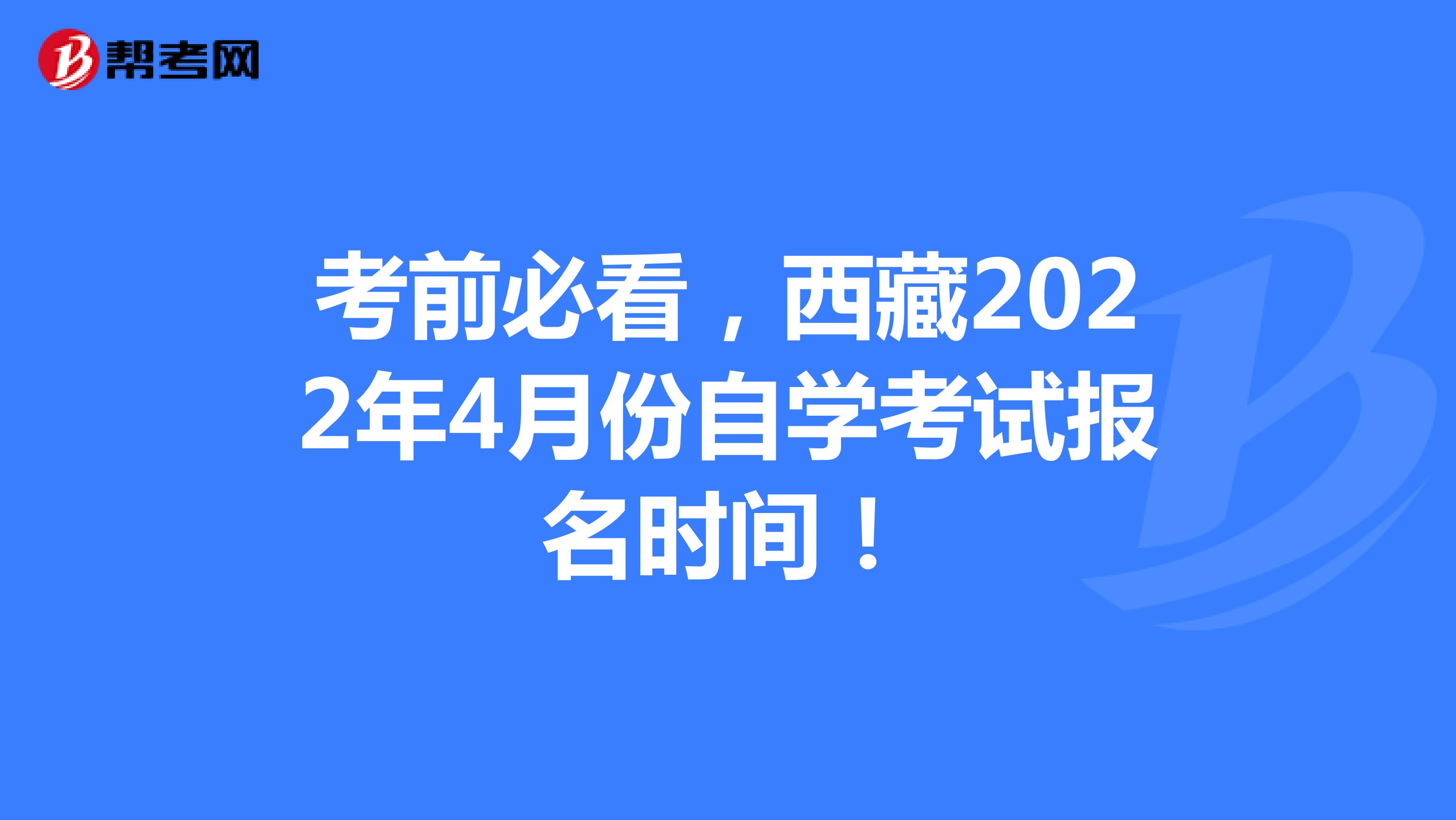 考前必看，西藏2022年4月份自学考试报名时间！