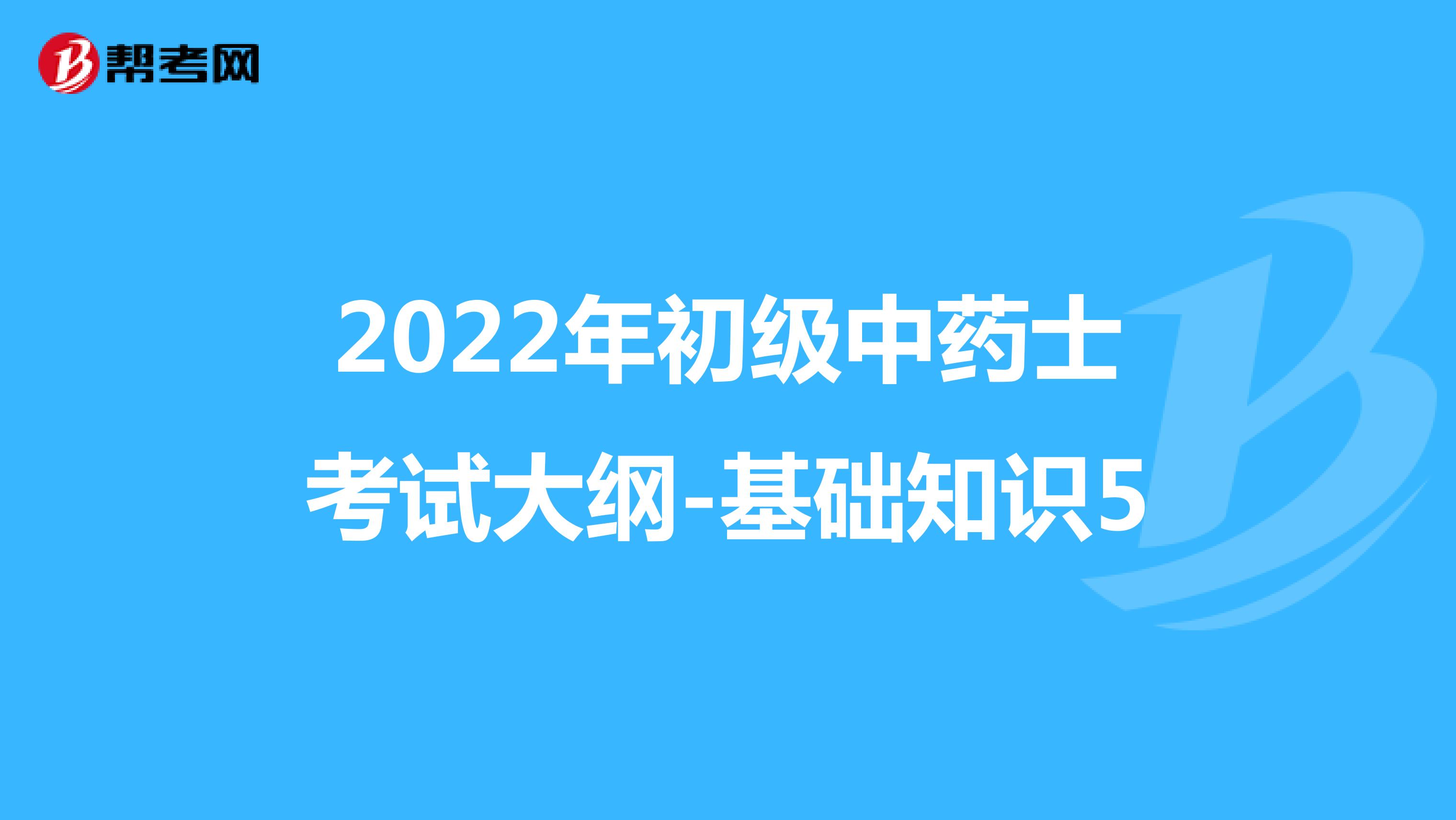 2022年初级中药士考试大纲-基础知识5