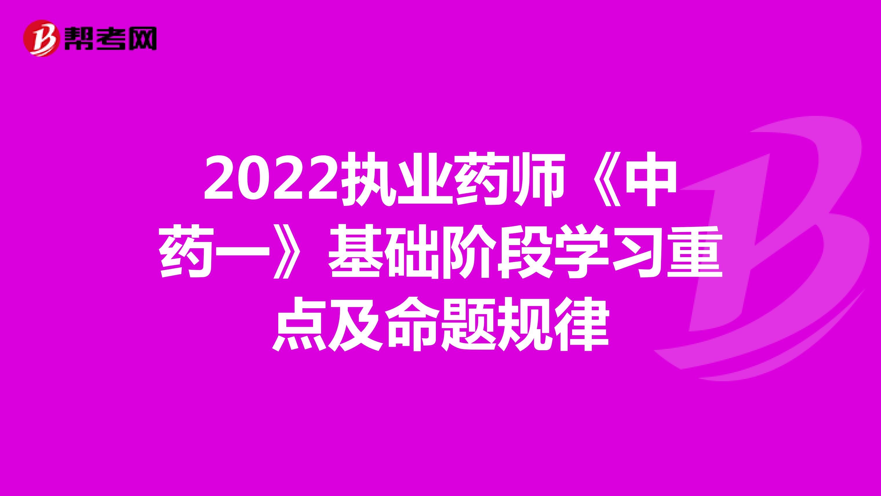 2022执业药师《中药一》基础阶段学习重点及命题规律