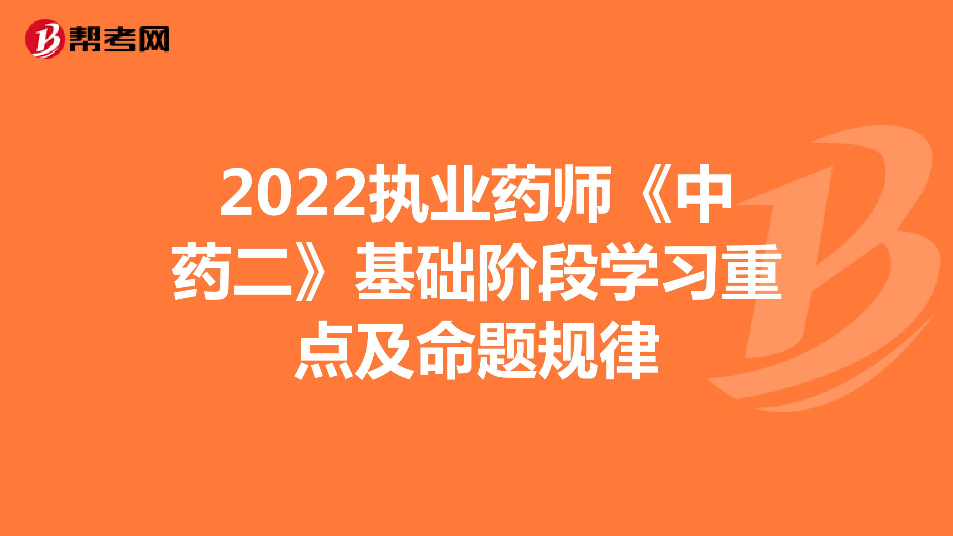 2022执业药师《中药二》基础阶段学习重点及命题规律