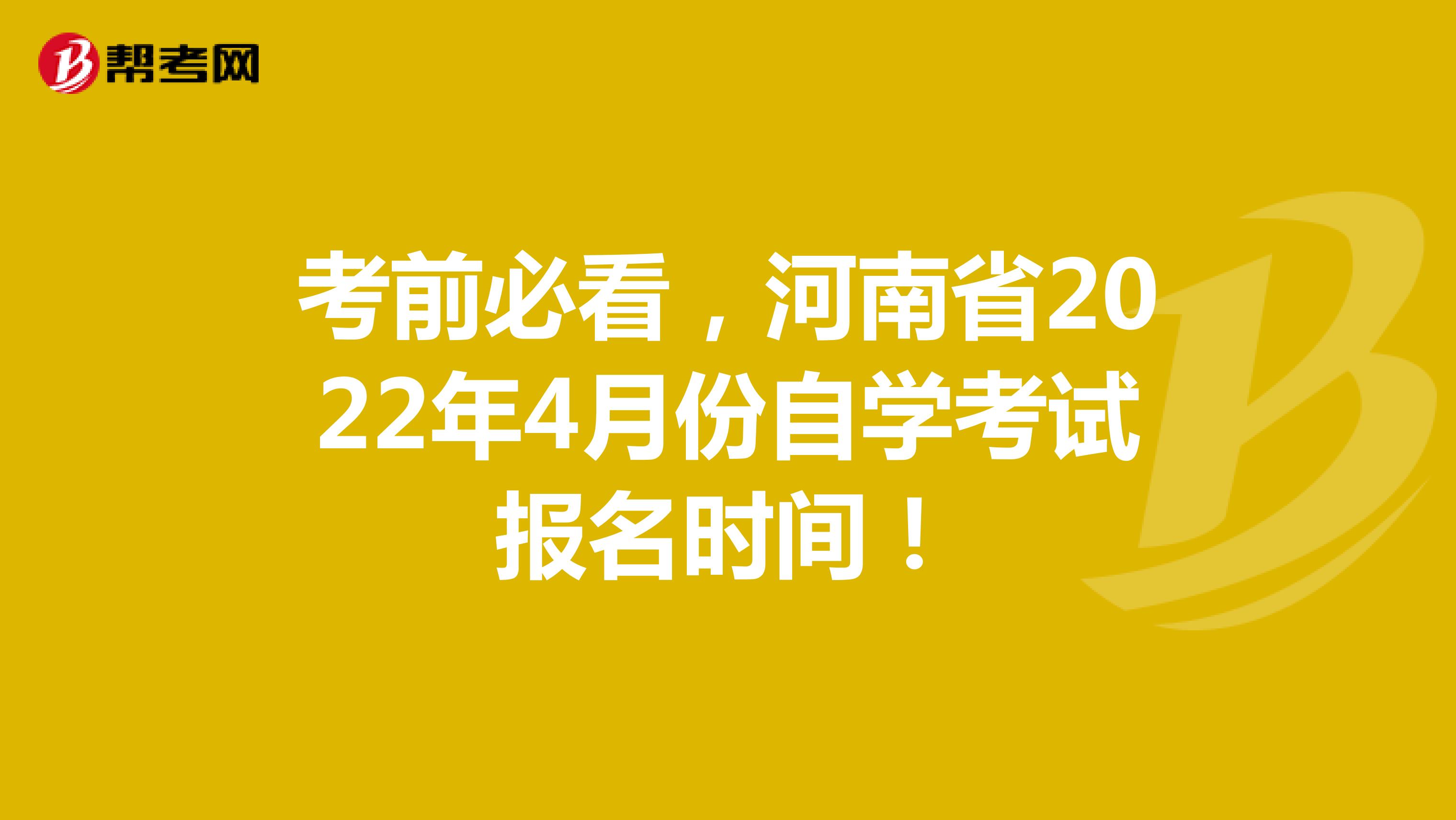 考前必看，河南省2022年4月份自学考试报名时间！