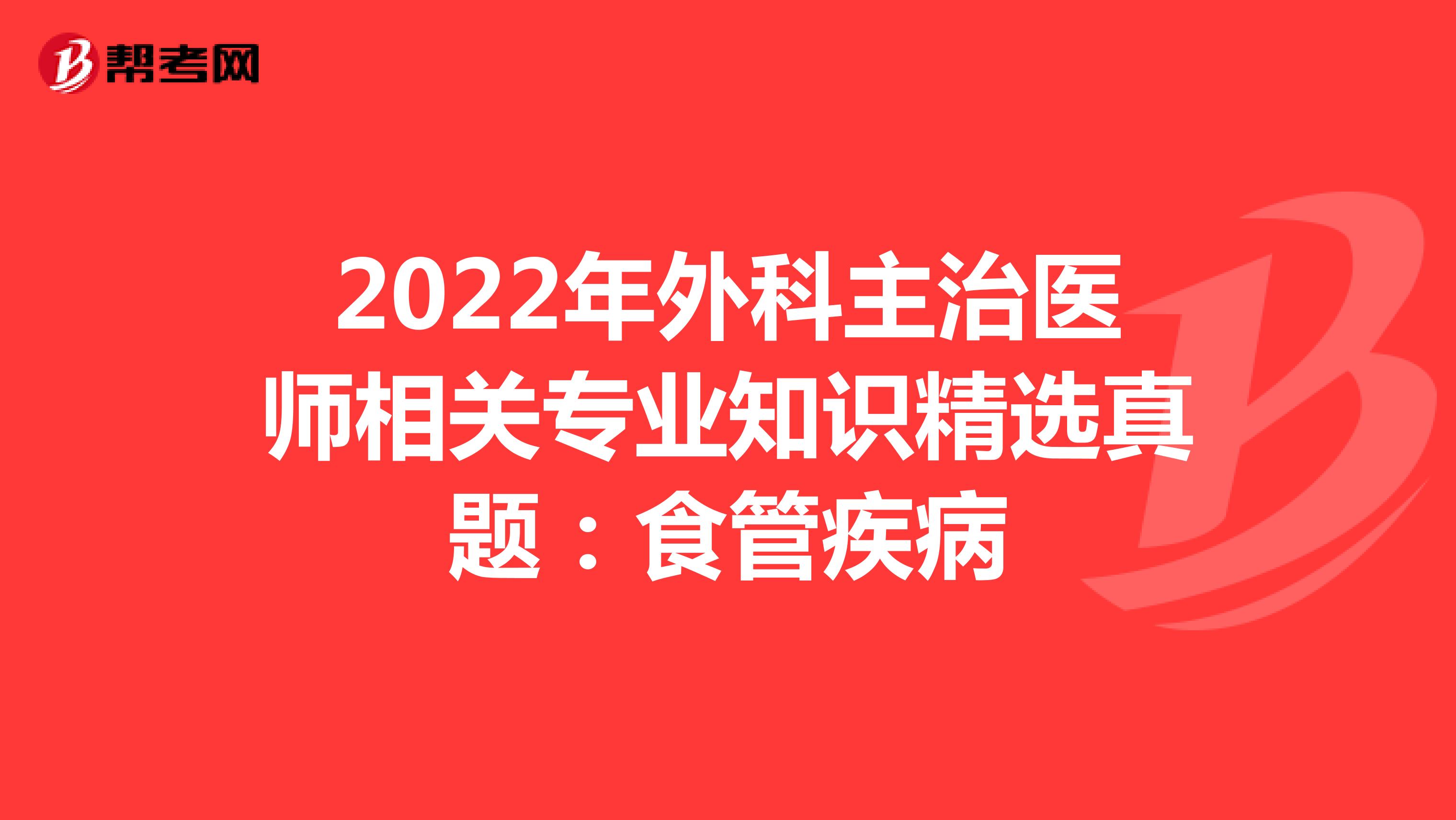 2022年外科主治医师相关专业知识精选真题：食管疾病