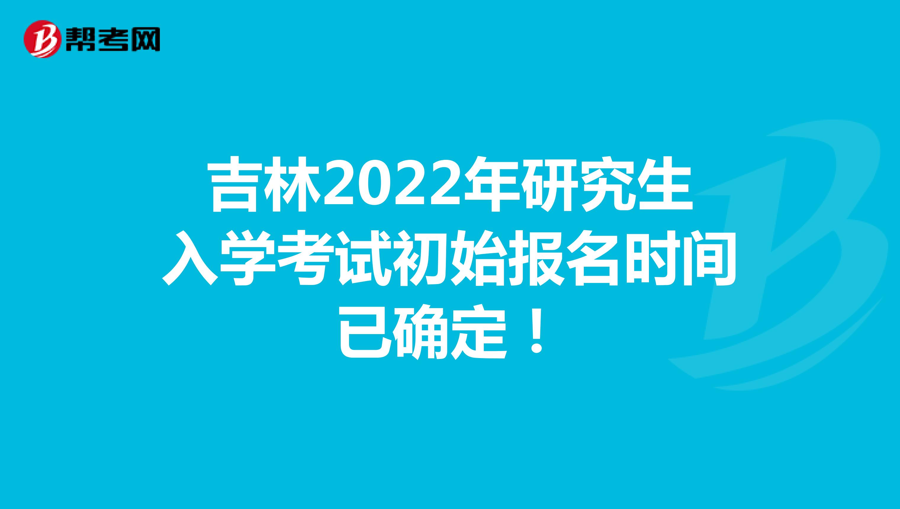 吉林2022年研究生入学考试初始报名时间已确定！