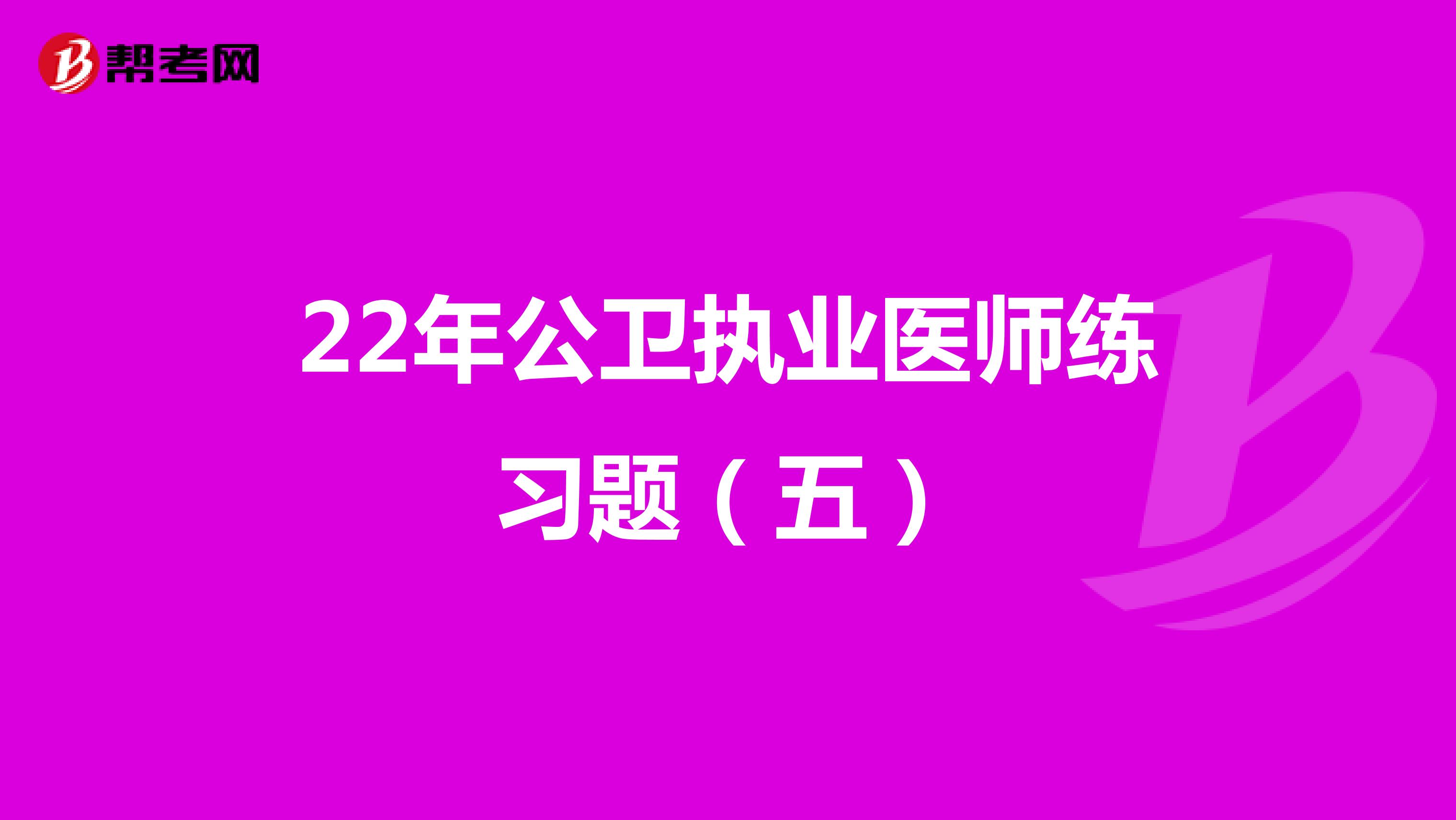 22年公卫执业医师练习题（五）