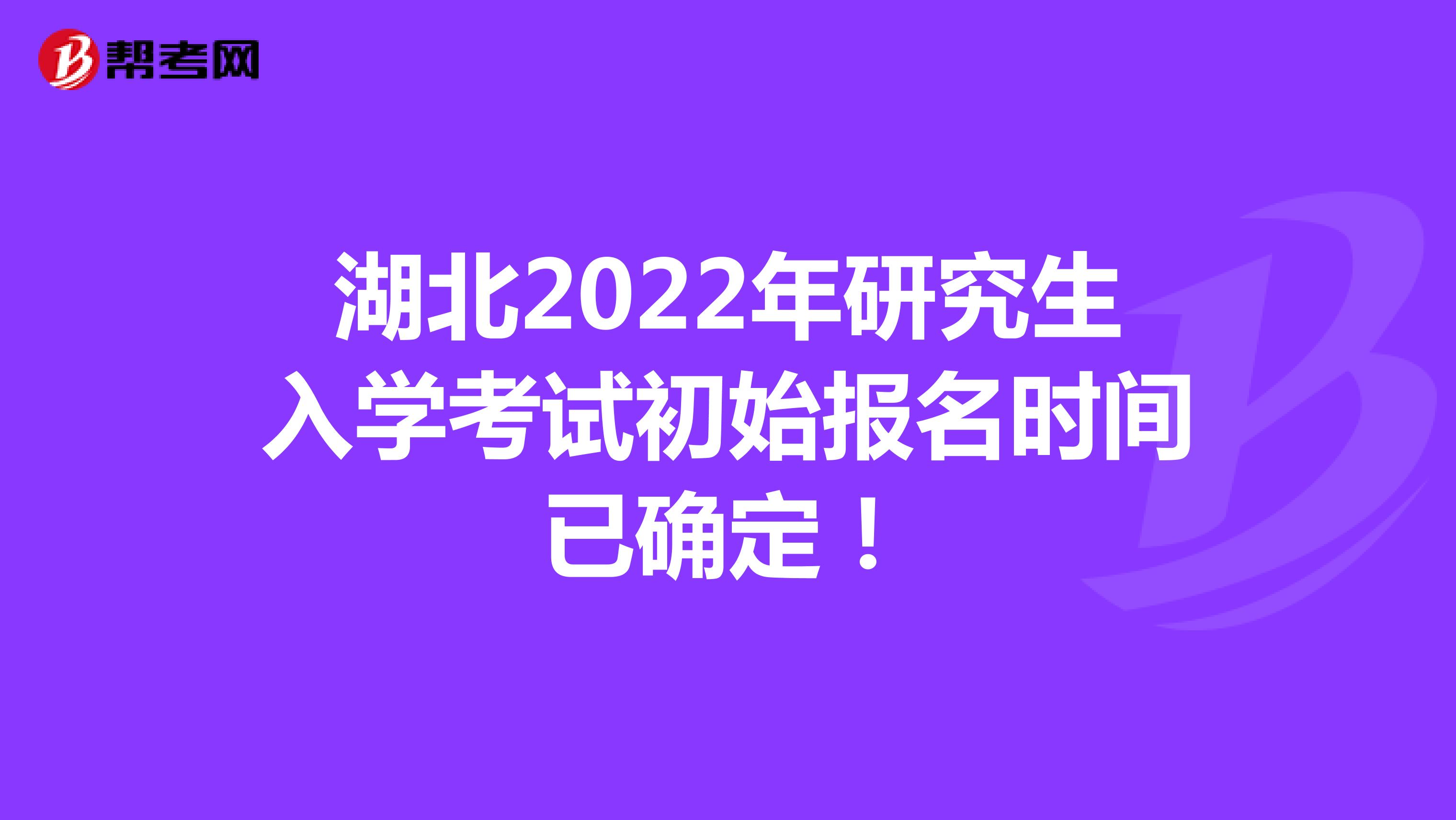 湖北2022年研究生入学考试初始报名时间已确定！