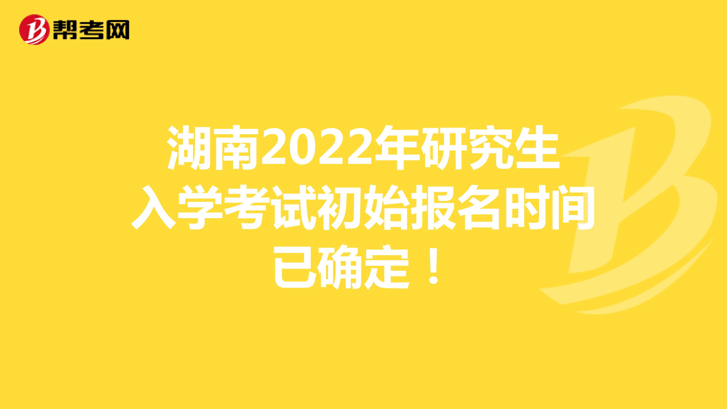 湖南2022年研究生入学考试初始报名时间已确定！
