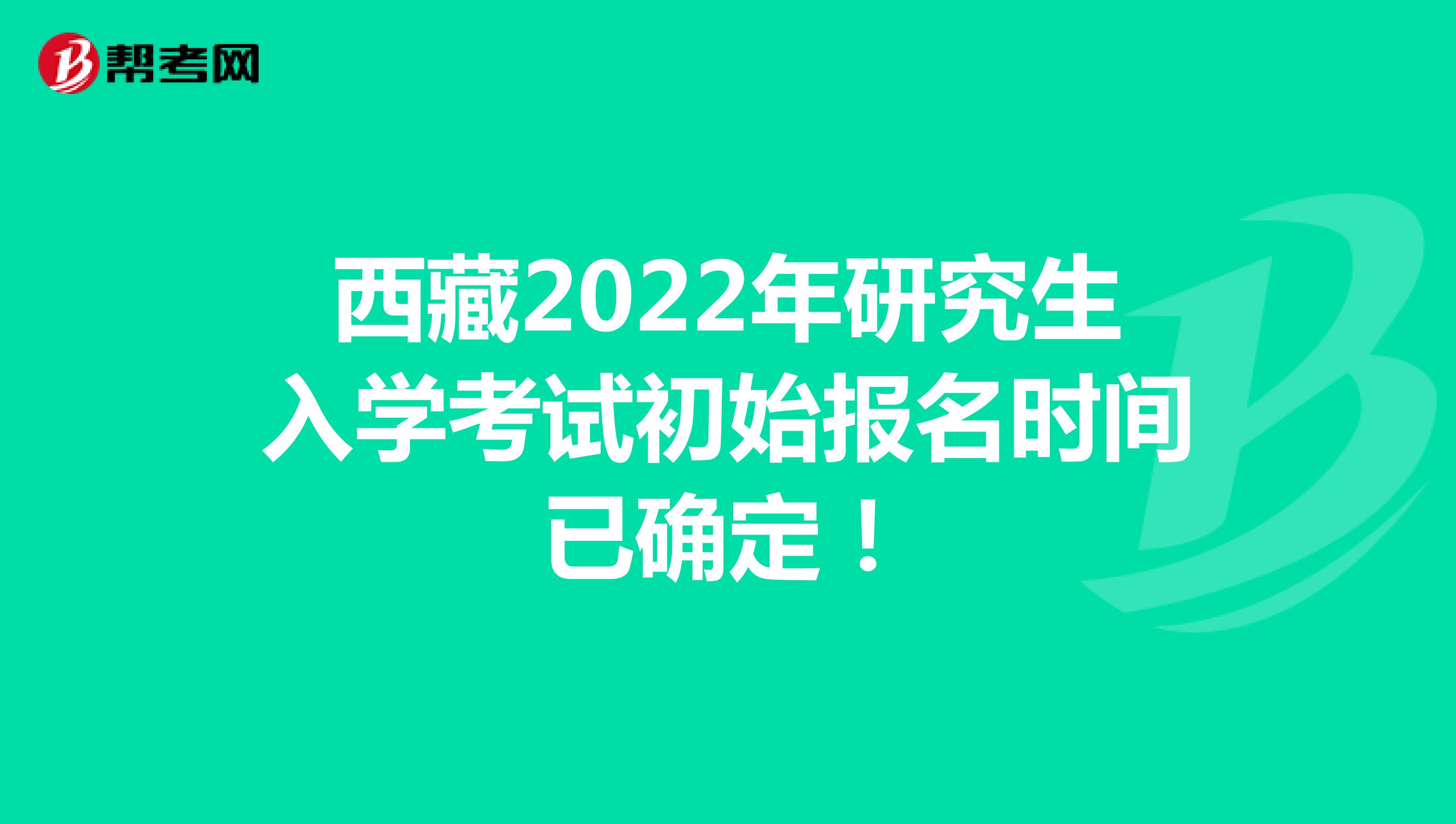西藏2022年研究生入学考试初始报名时间已确定！