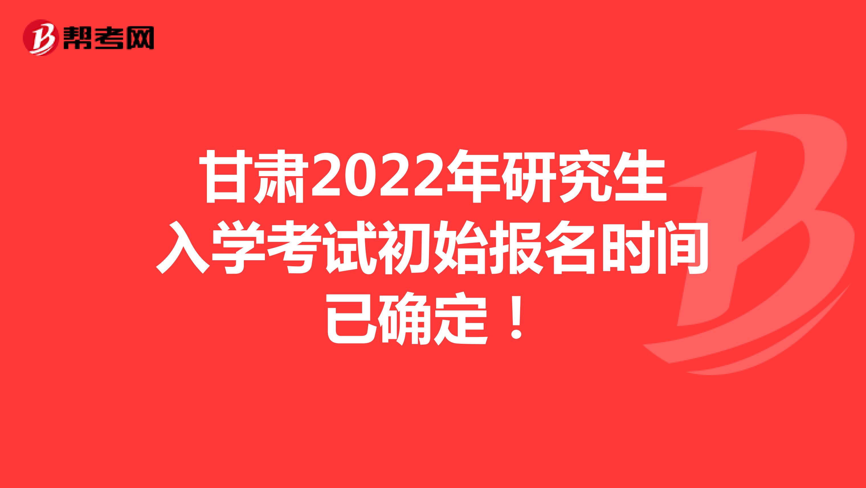 甘肃2022年研究生入学考试初始报名时间已确定！