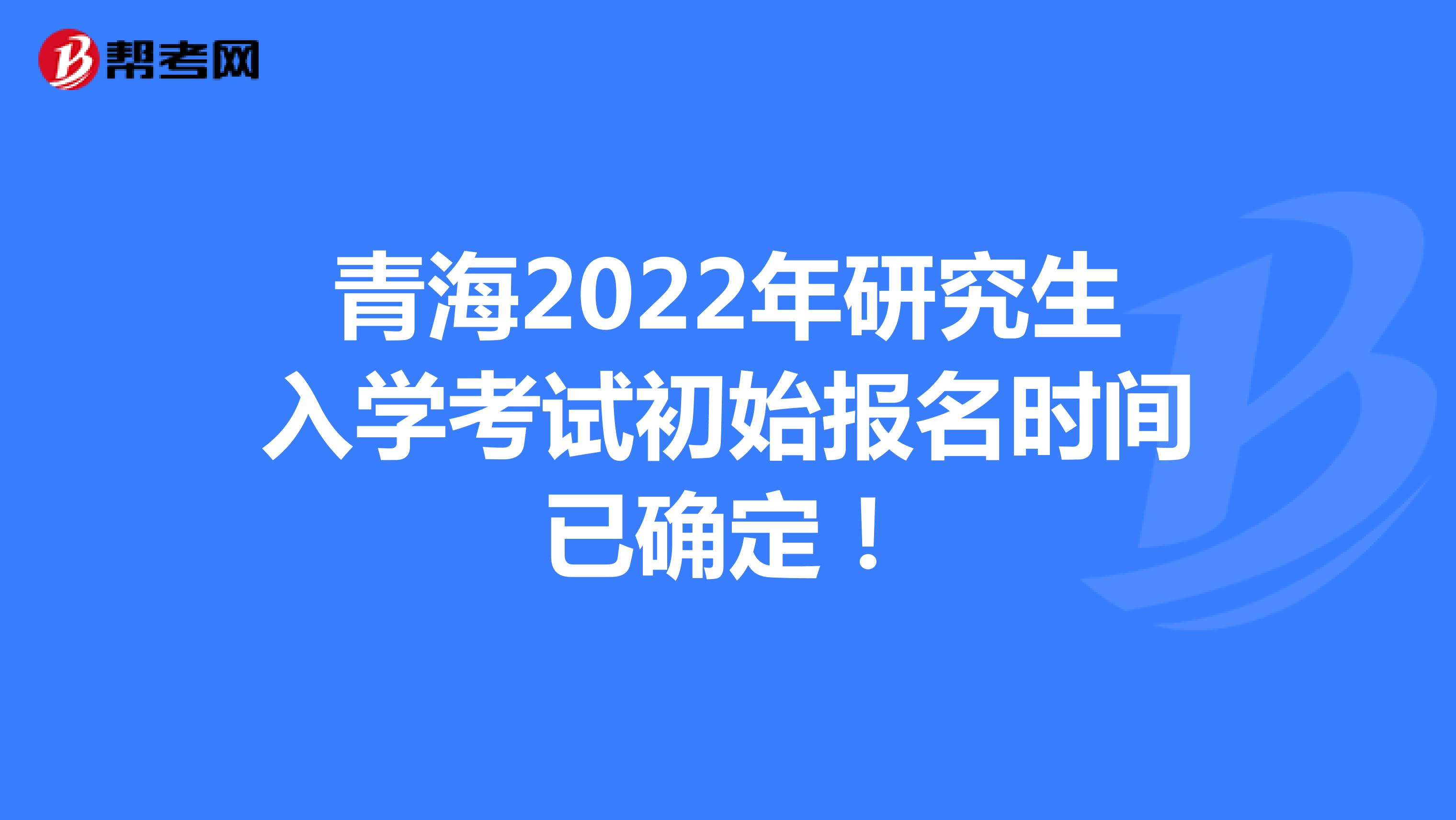 青海2022年研究生入学考试初始报名时间已确定！