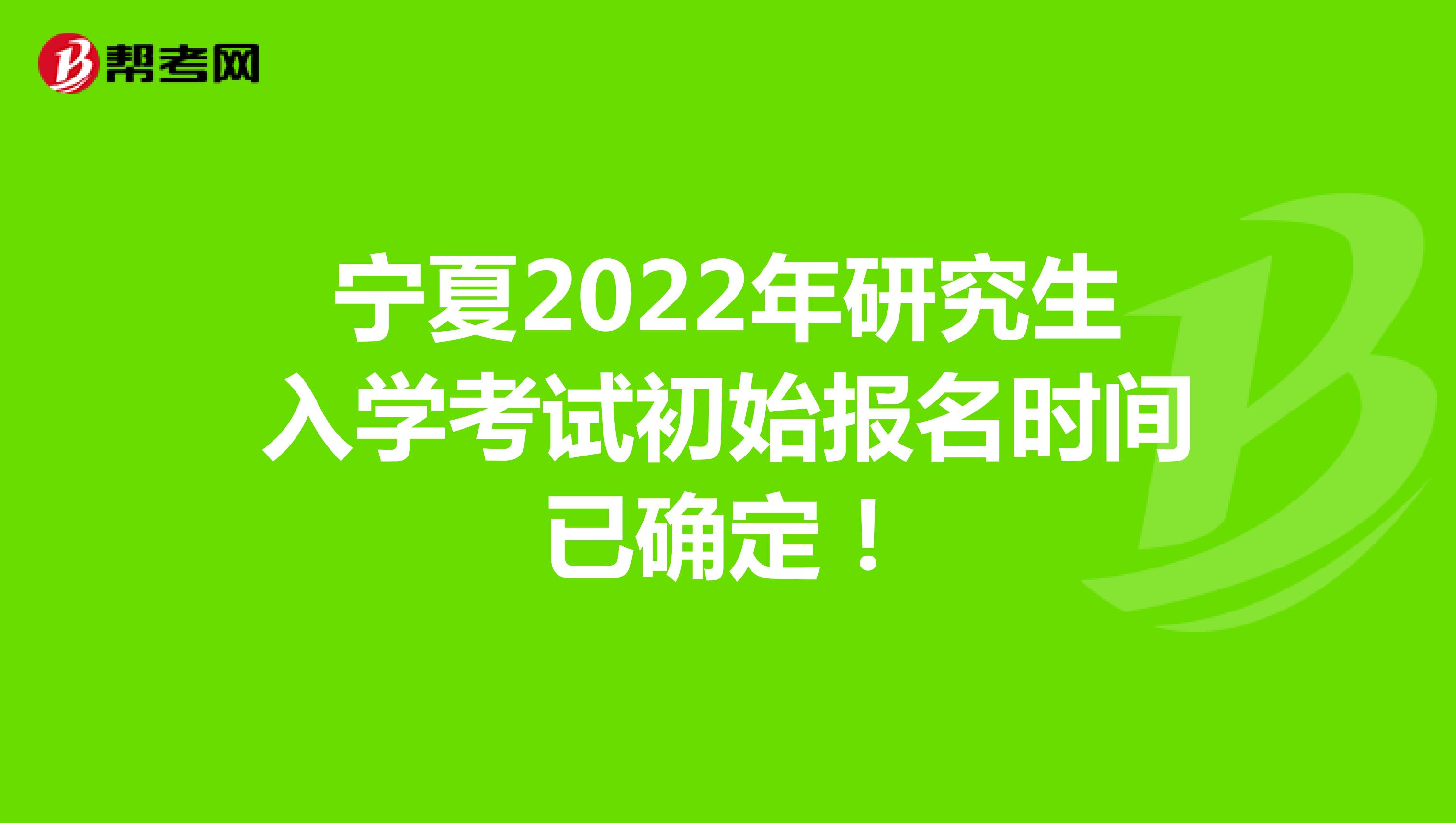 宁夏2022年研究生入学考试初始报名时间已确定！