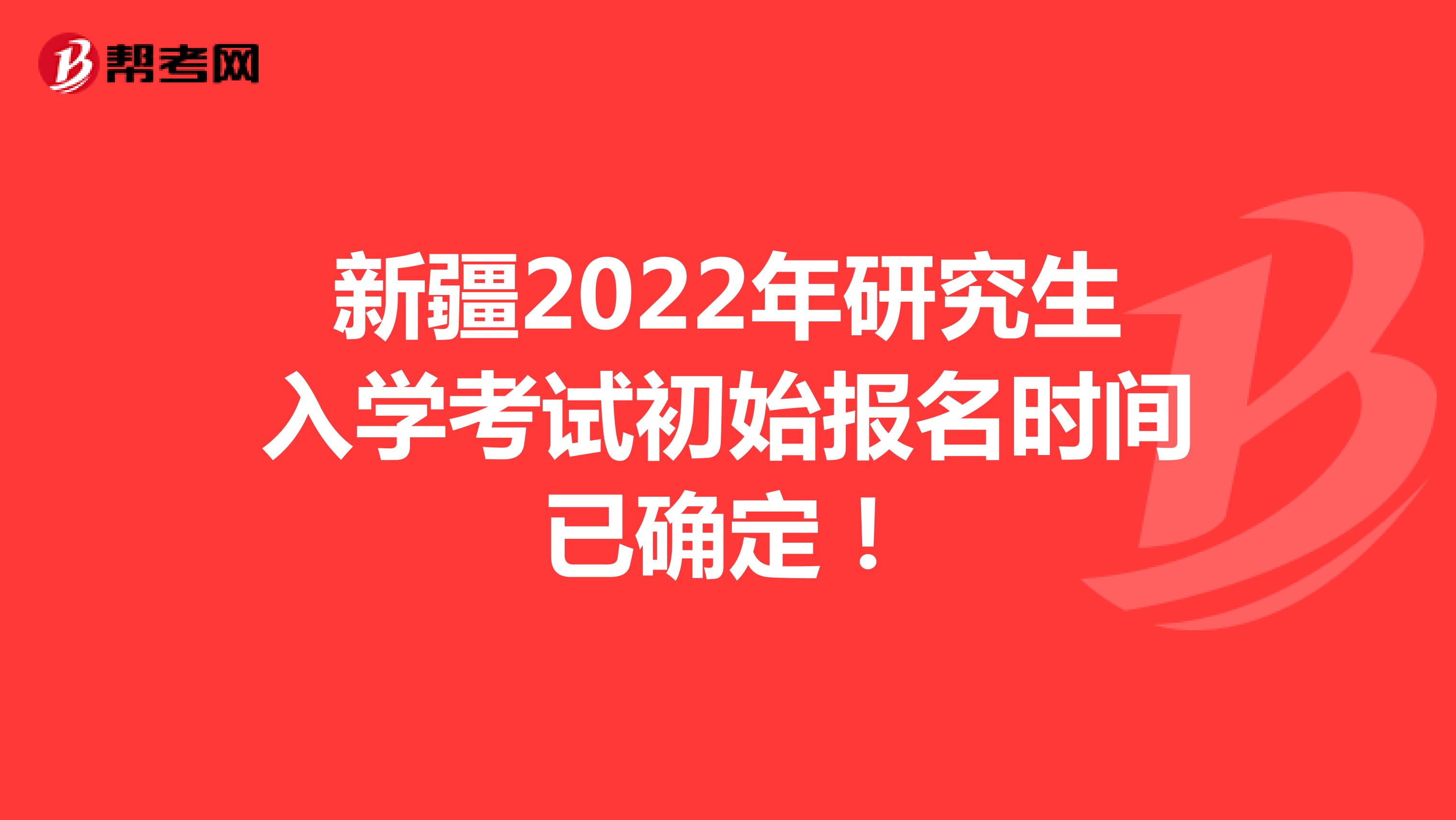 新疆2022年研究生入学考试初始报名时间已确定！
