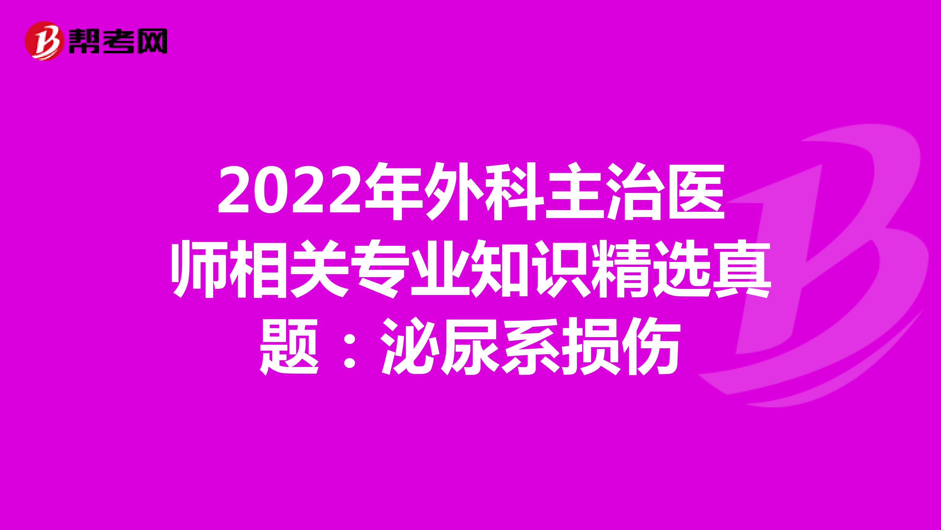 2022年外科主治医师相关专业知识精选真题：泌尿系损伤