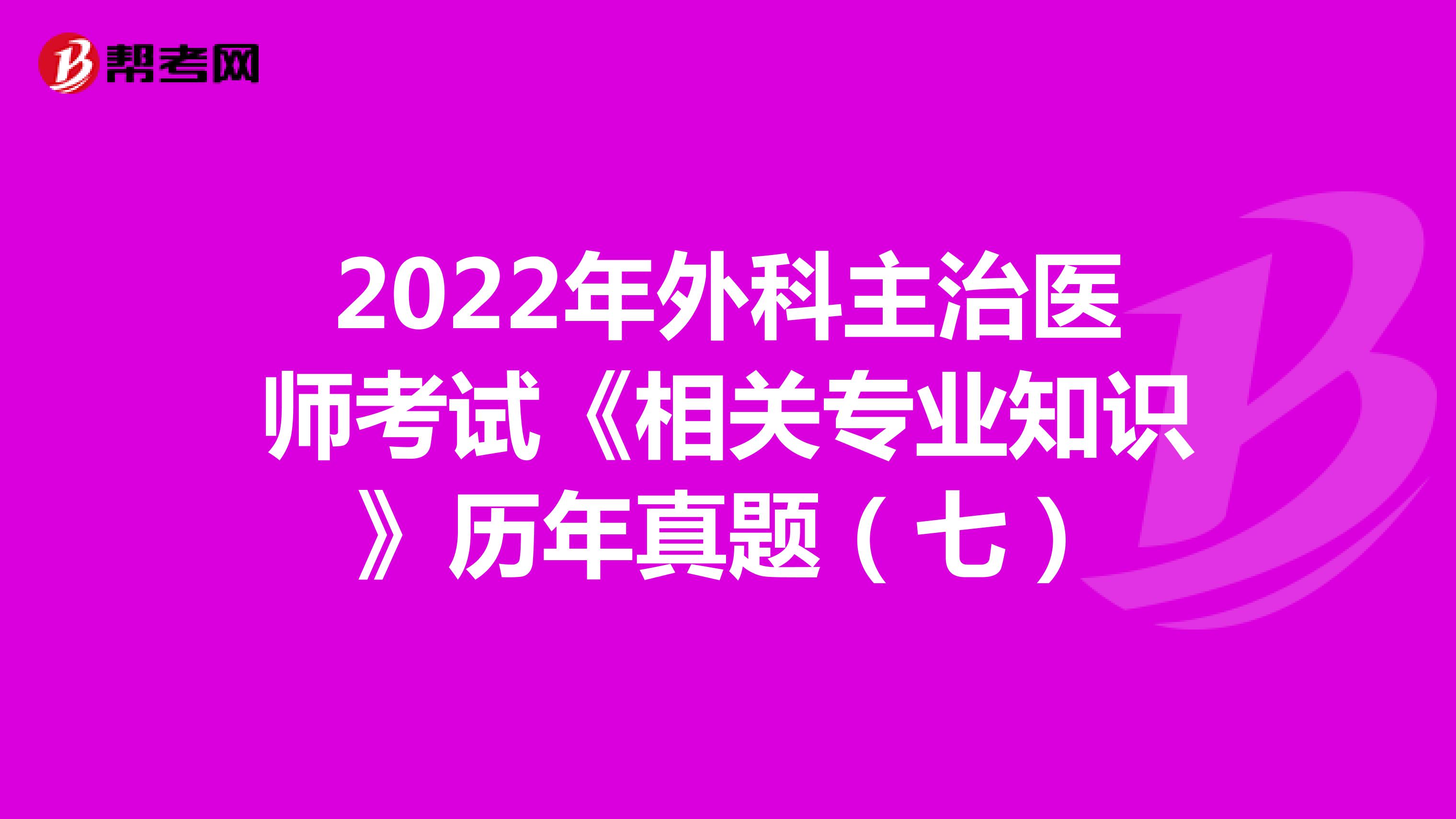 2022年外科主治医师考试《相关专业知识》历年真题（七）