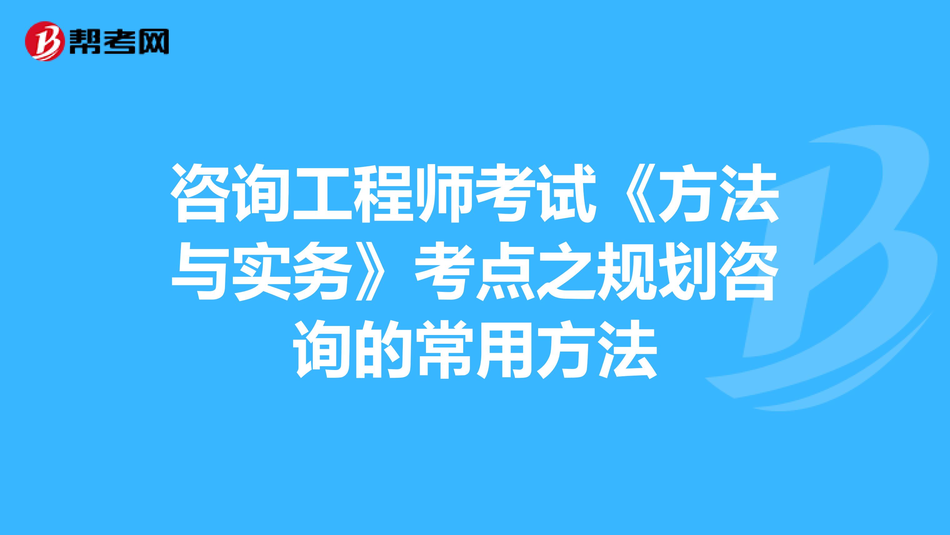 咨询工程师考试《方法与实务》考点之规划咨询的常用方法