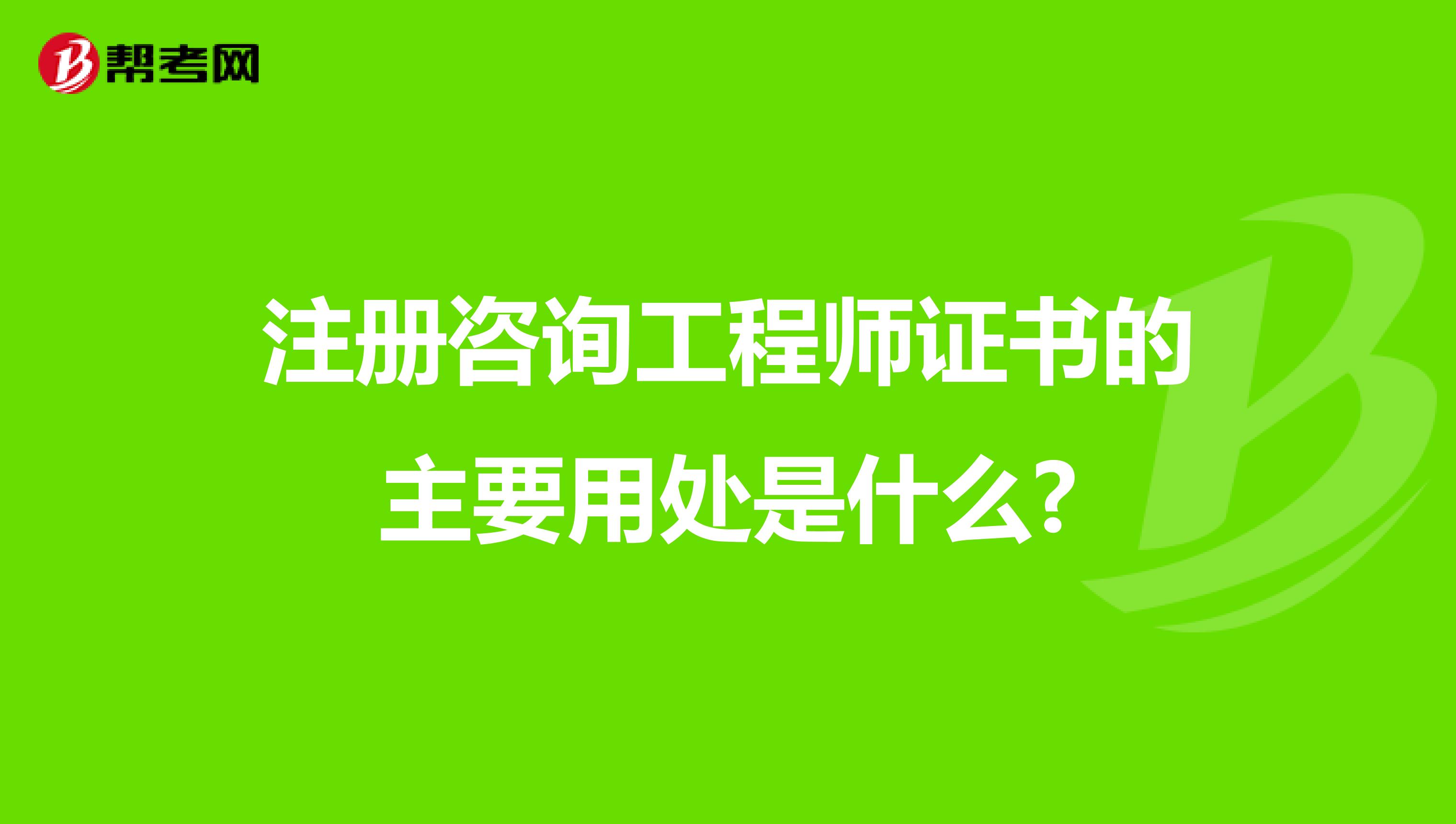 注册咨询工程师证书的主要用处是什么?