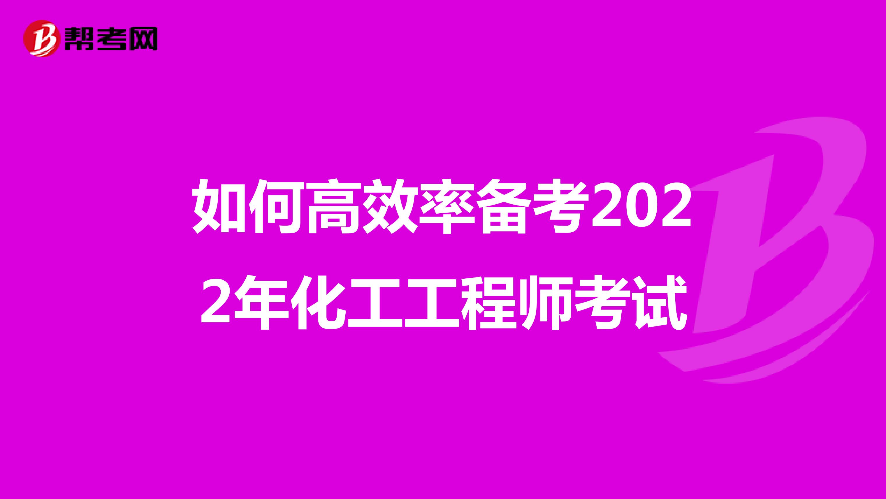 如何高效率备考2022年化工工程师考试