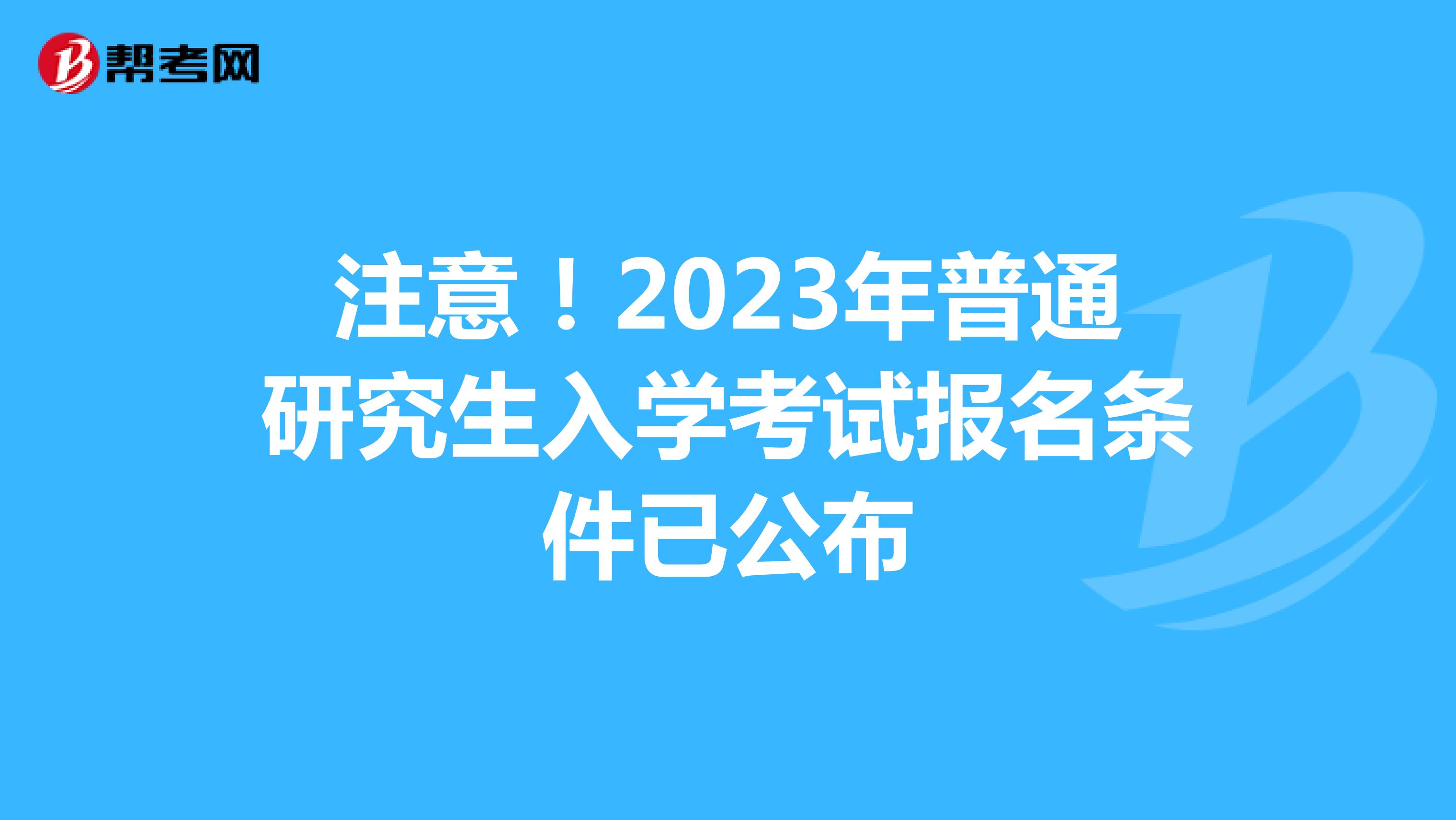 注意！2023年普通研究生入学考试报名条件已公布
