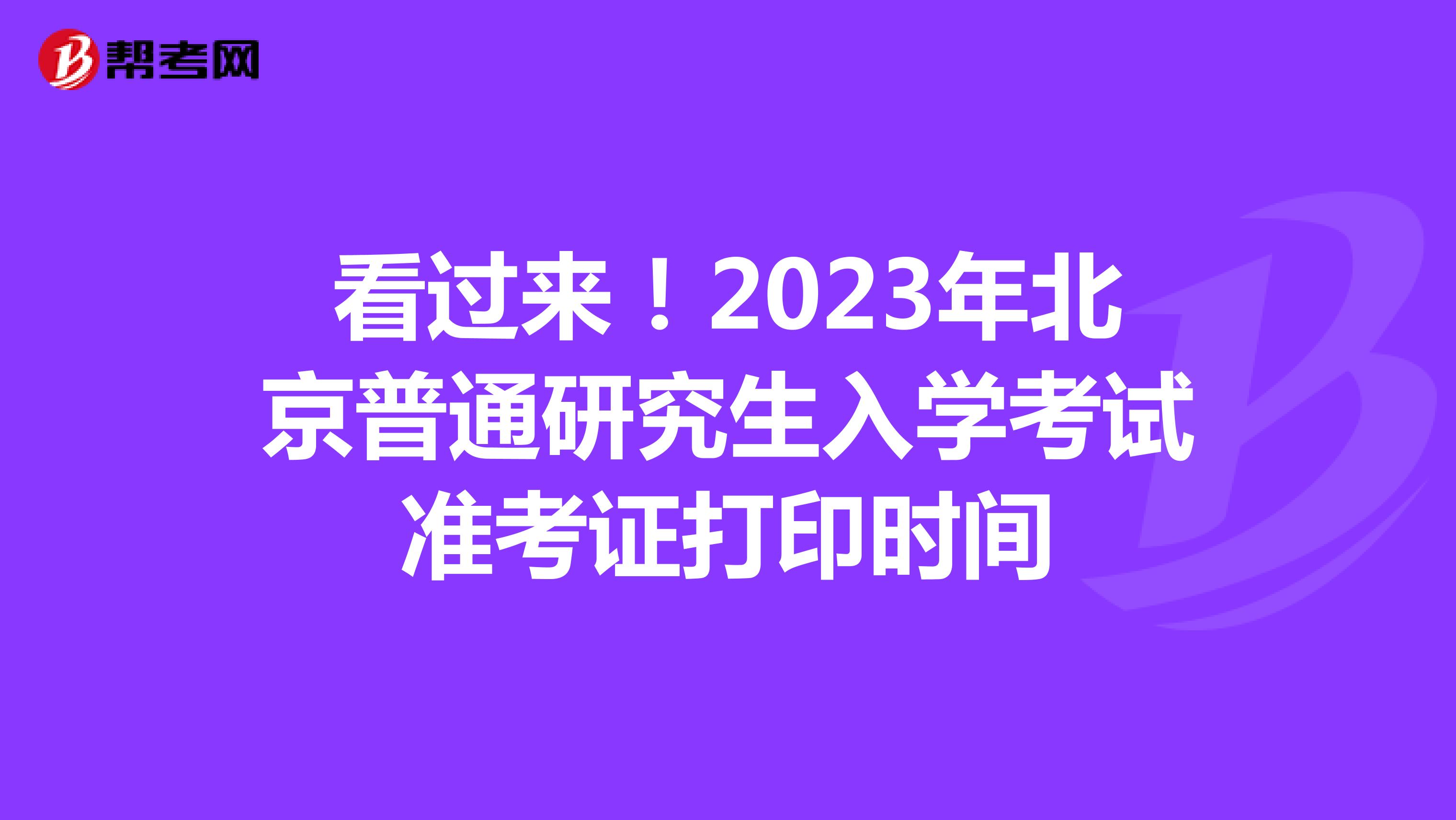 看过来！2023年北京普通研究生入学考试准考证打印时间