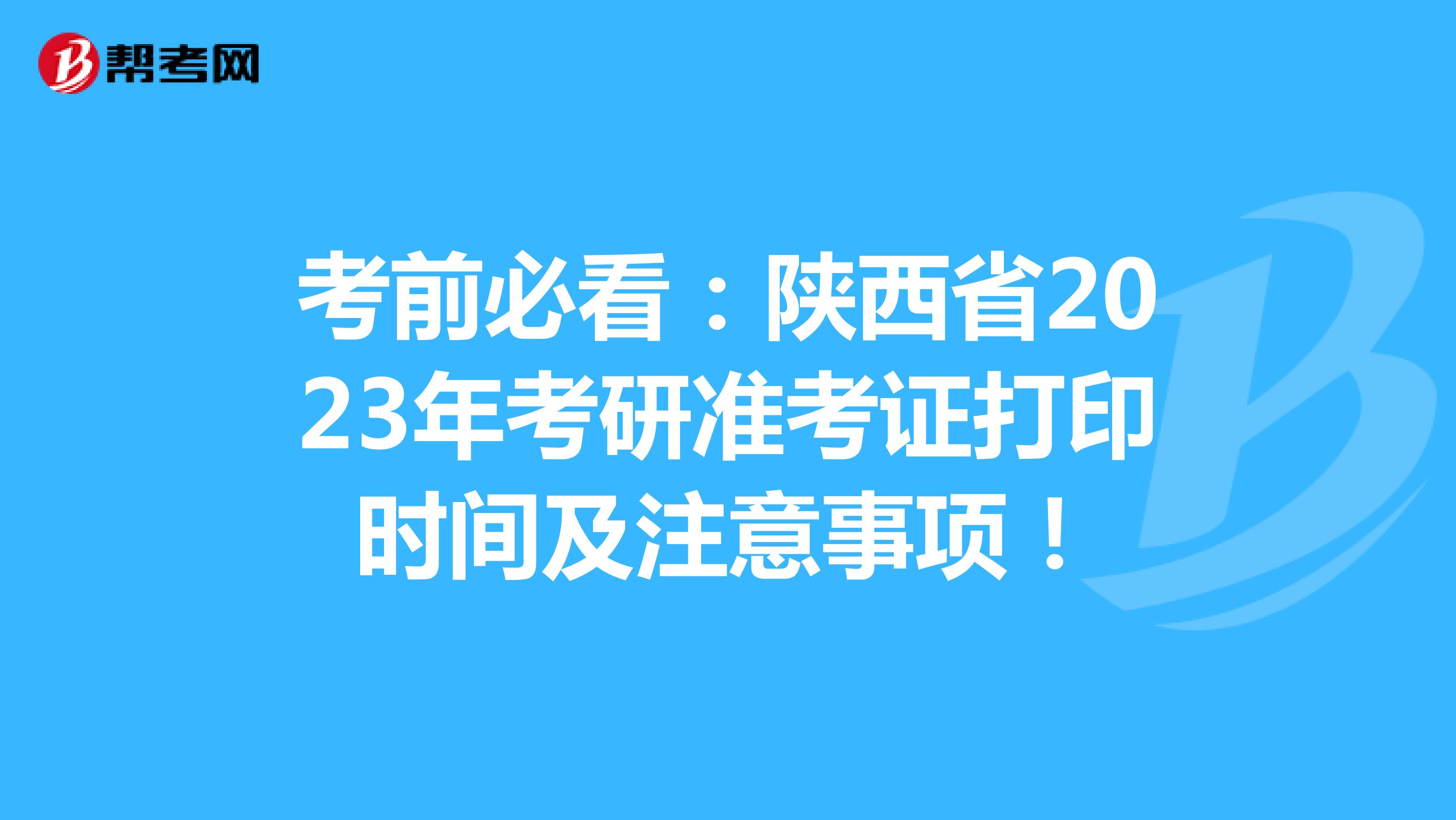 考前必看：陕西省2023年考研准考证打印时间及注意事项！