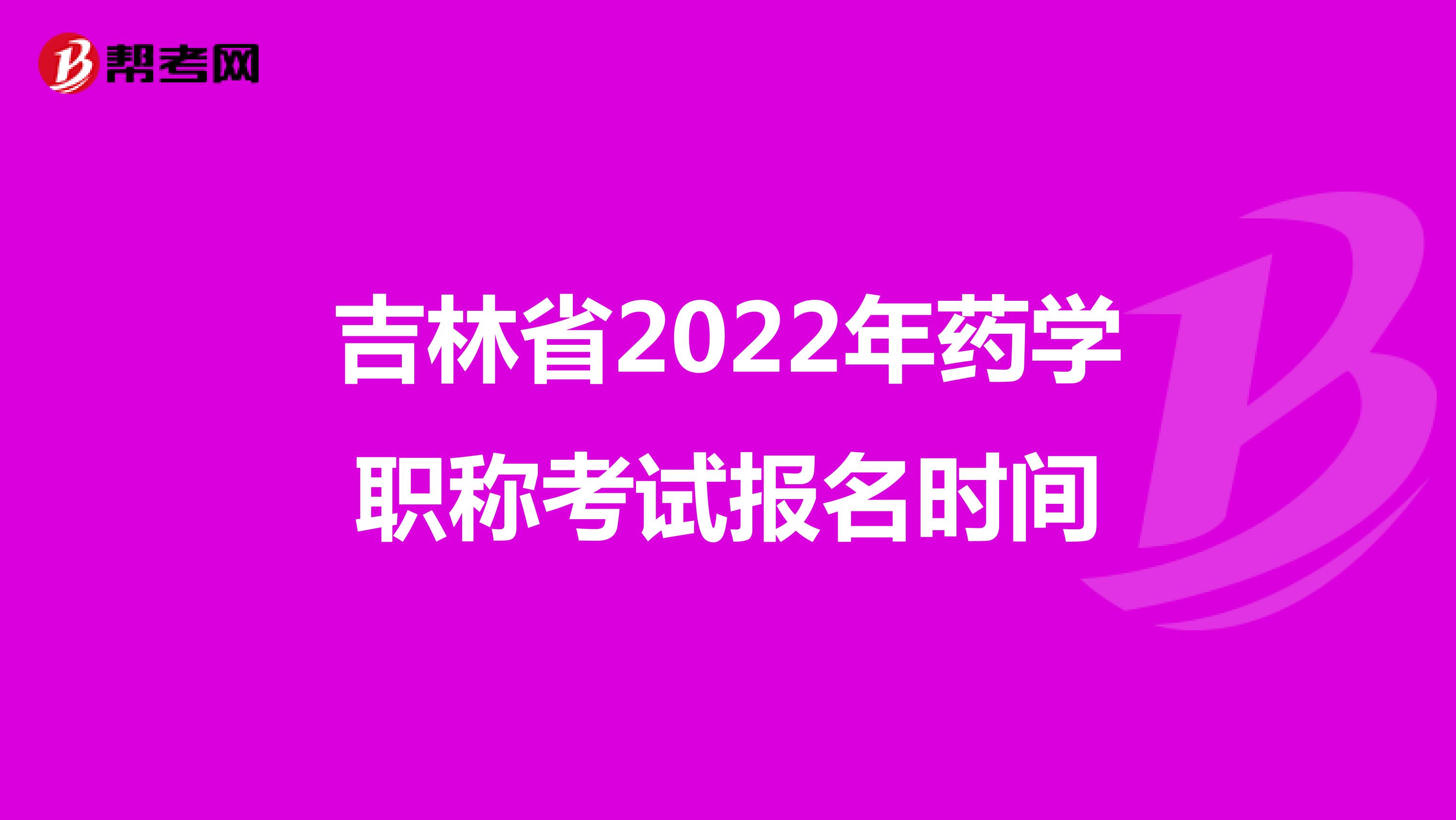 吉林省2022年药学职称考试报名时间