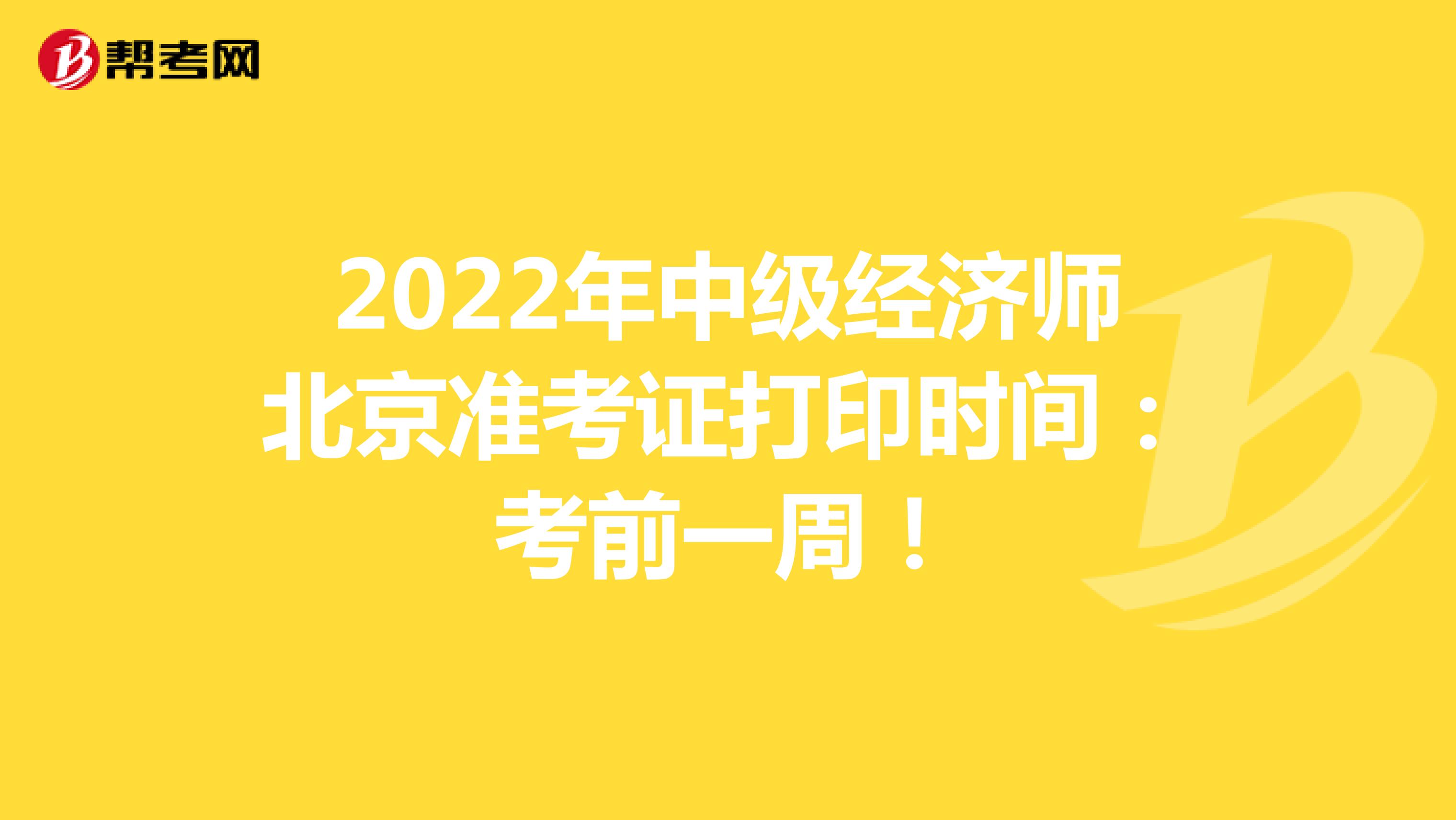 2022年中级经济师北京准考证打印时间：考前一周！