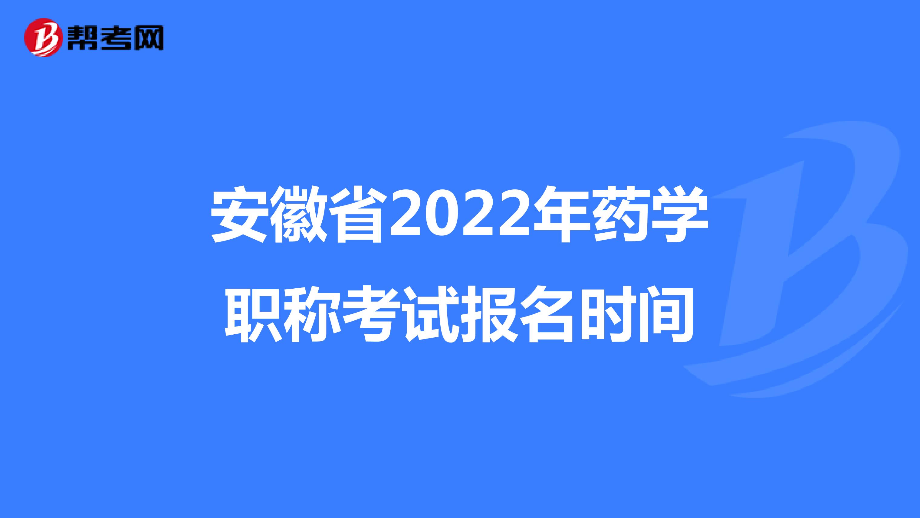 安徽省2022年药学职称考试报名时间