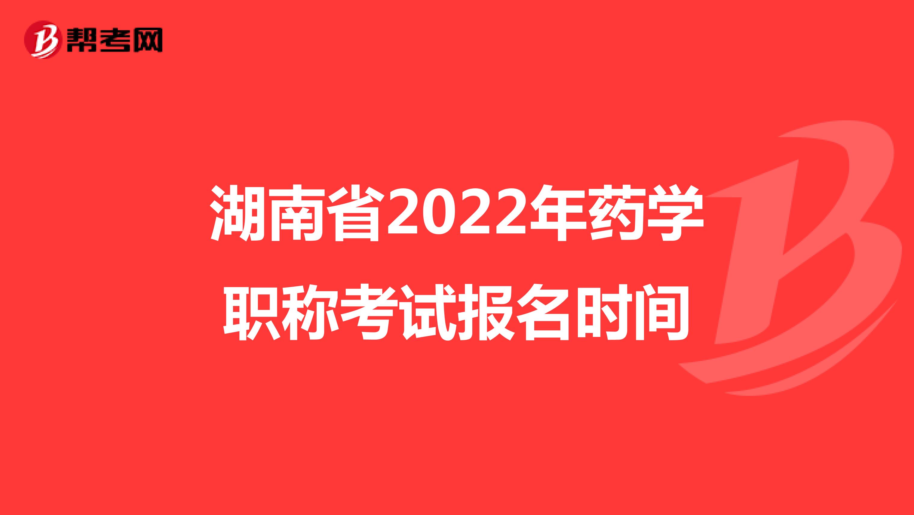 湖南省2022年药学职称考试报名时间