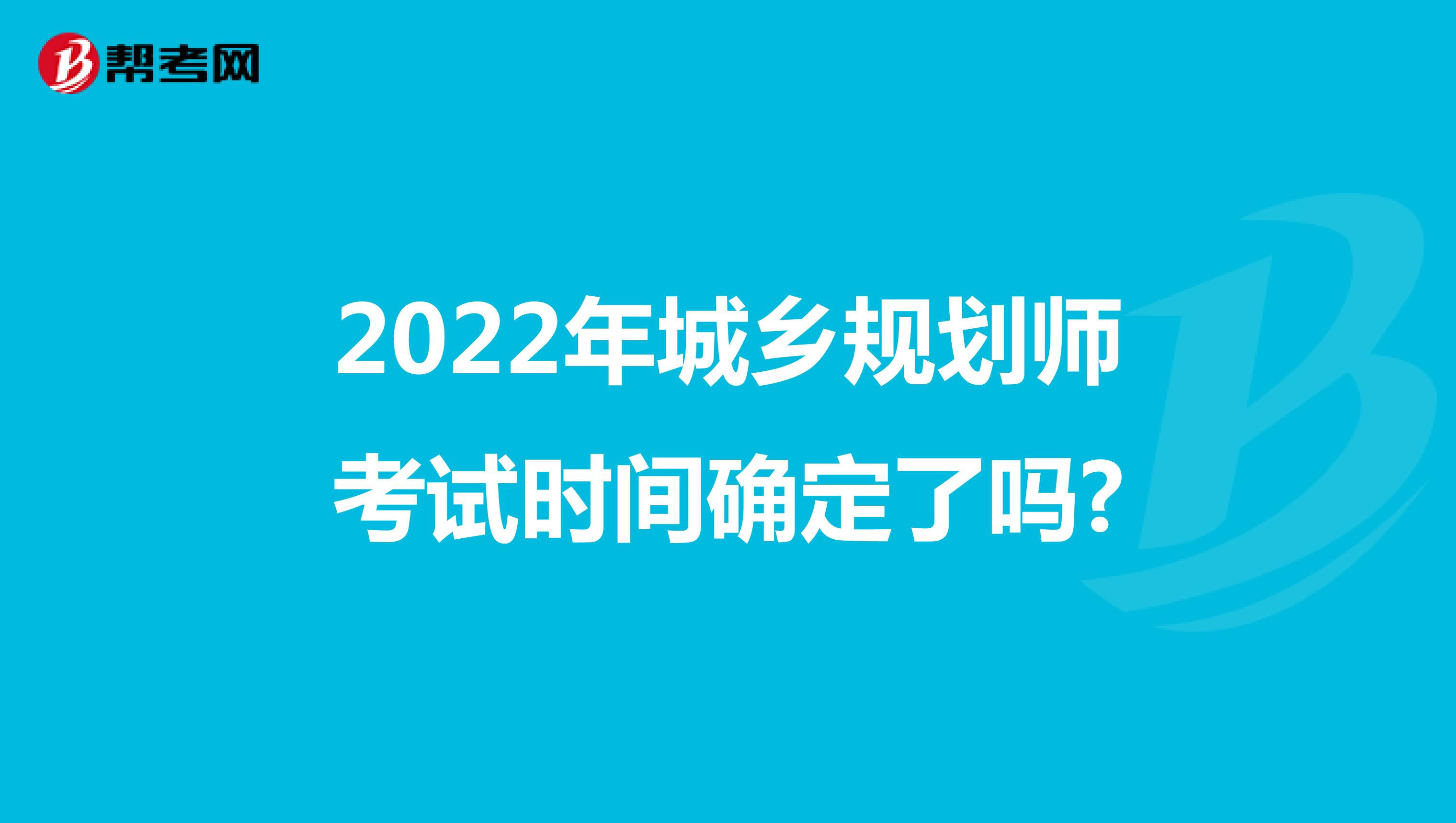2022年城乡规划师考试时间确定了吗?