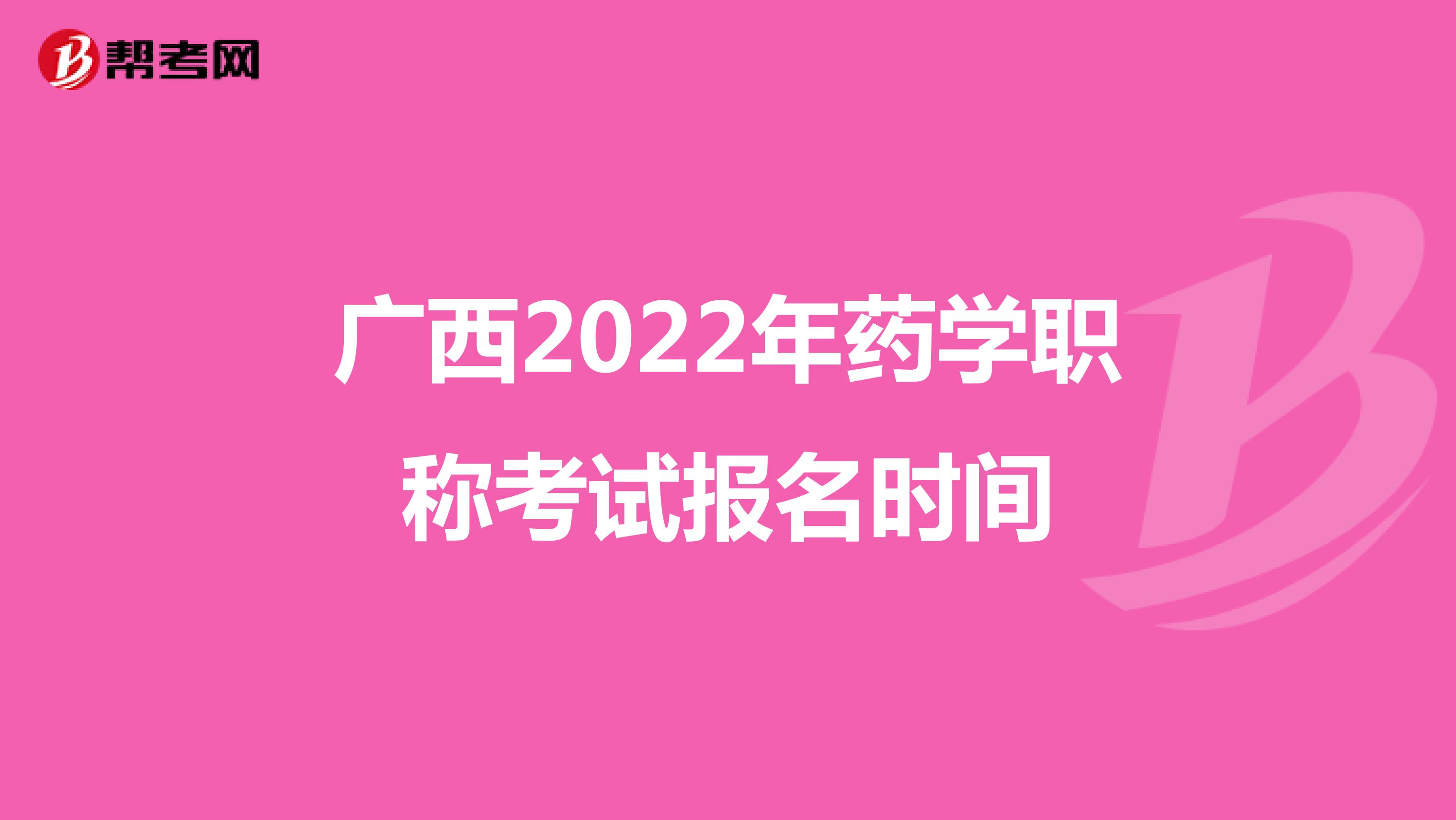 广西2022年药学职称考试报名时间