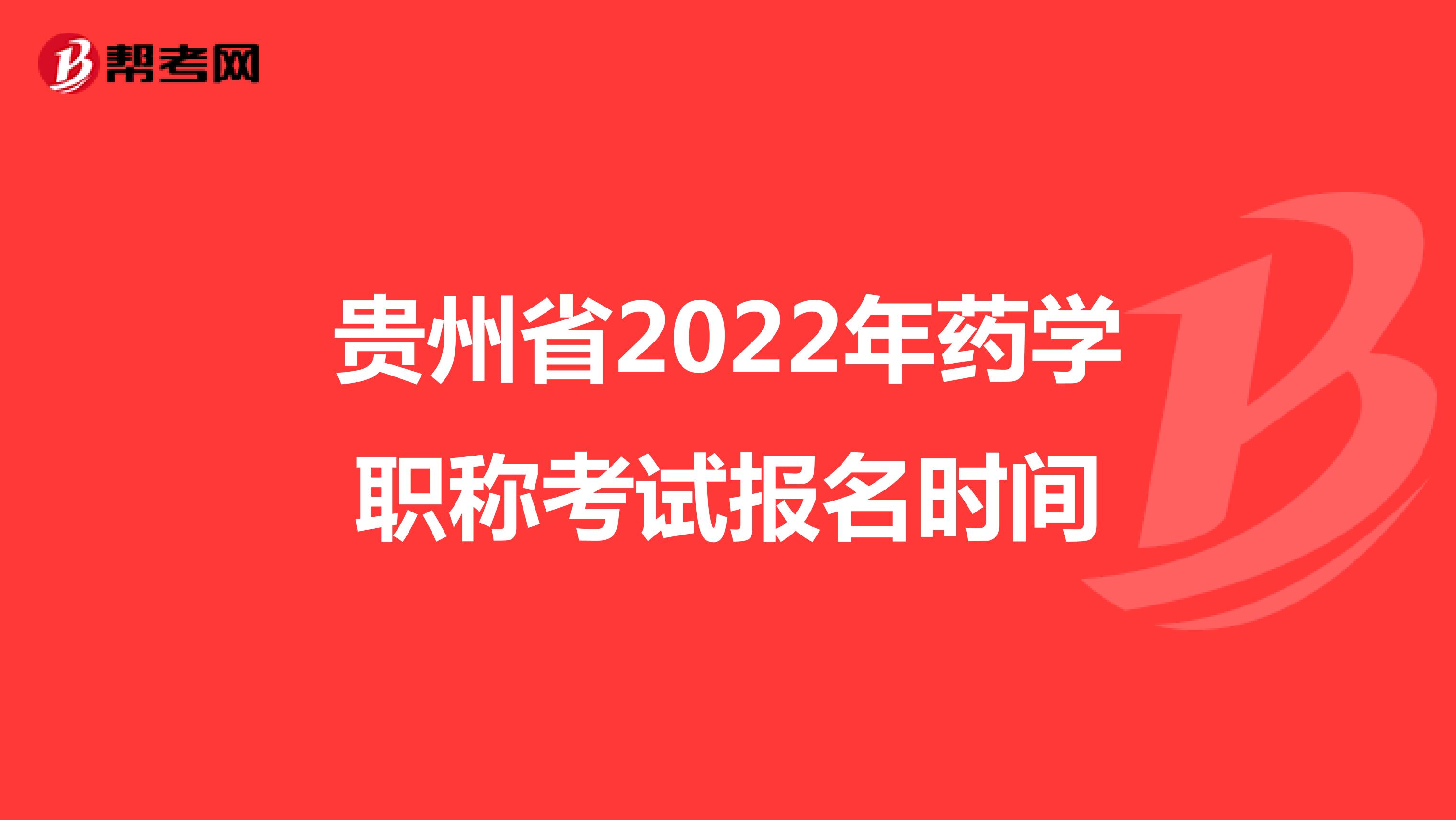 贵州省2022年药学职称考试报名时间