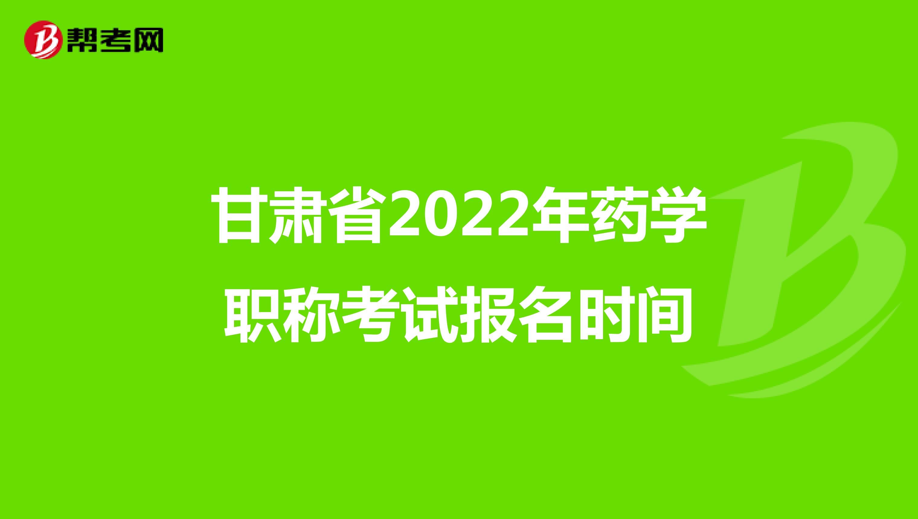 甘肃省2022年药学职称考试报名时间