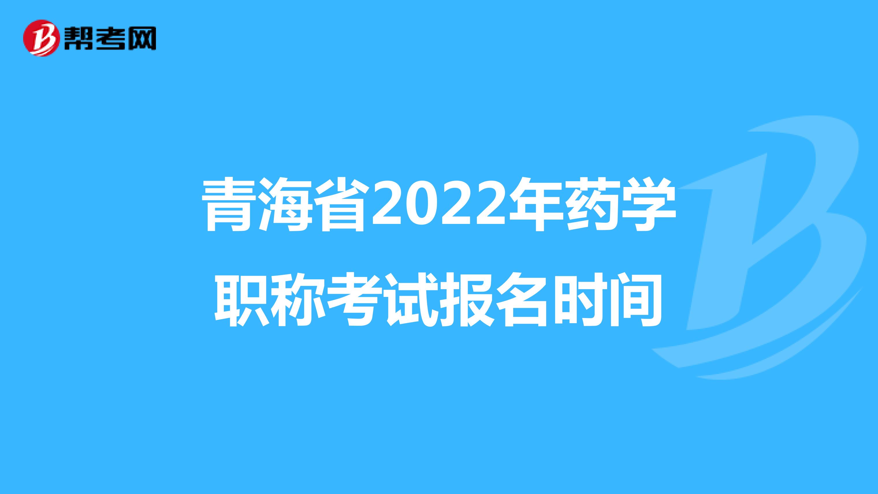 青海省2022年药学职称考试报名时间