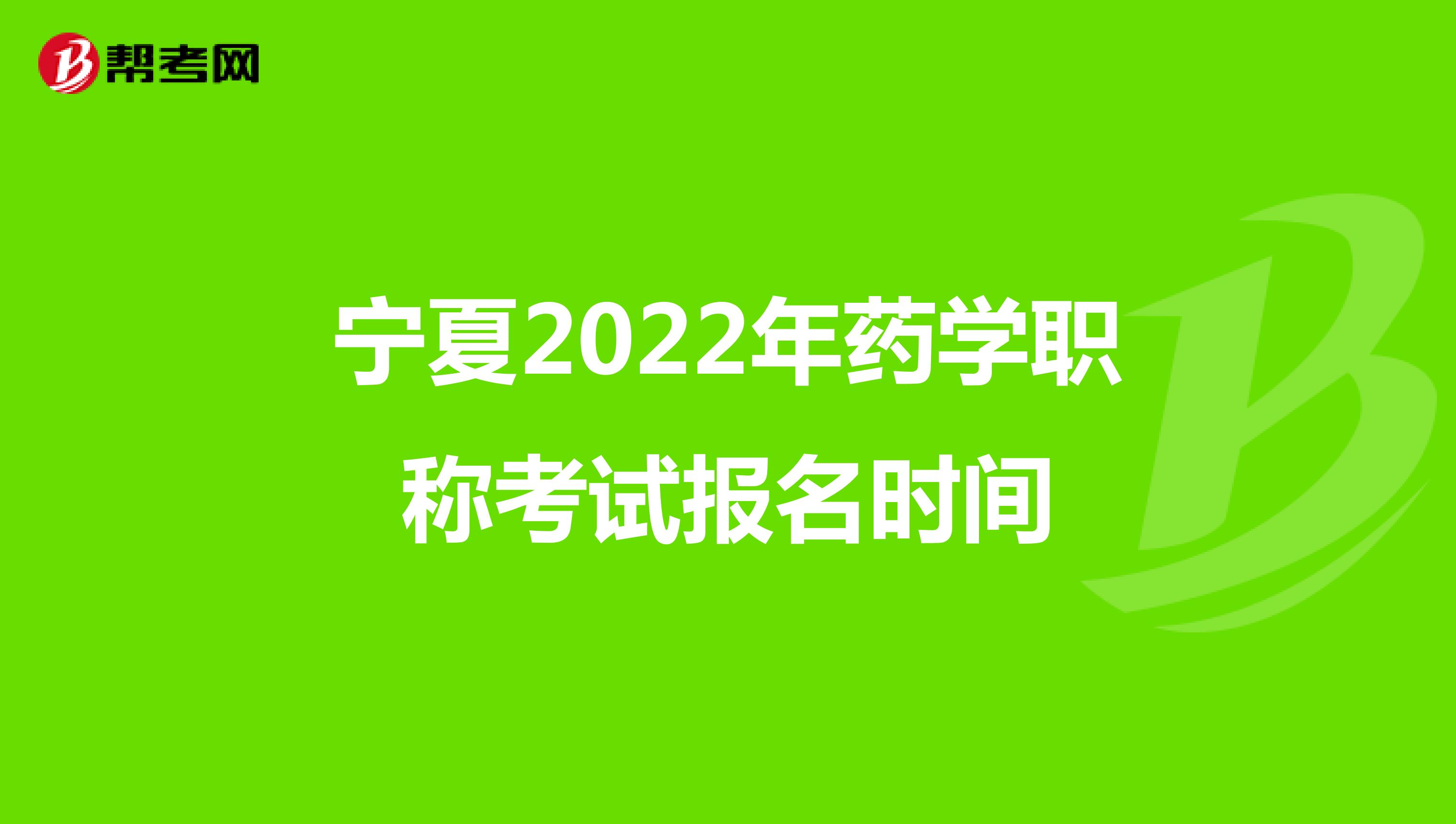宁夏2022年药学职称考试报名时间