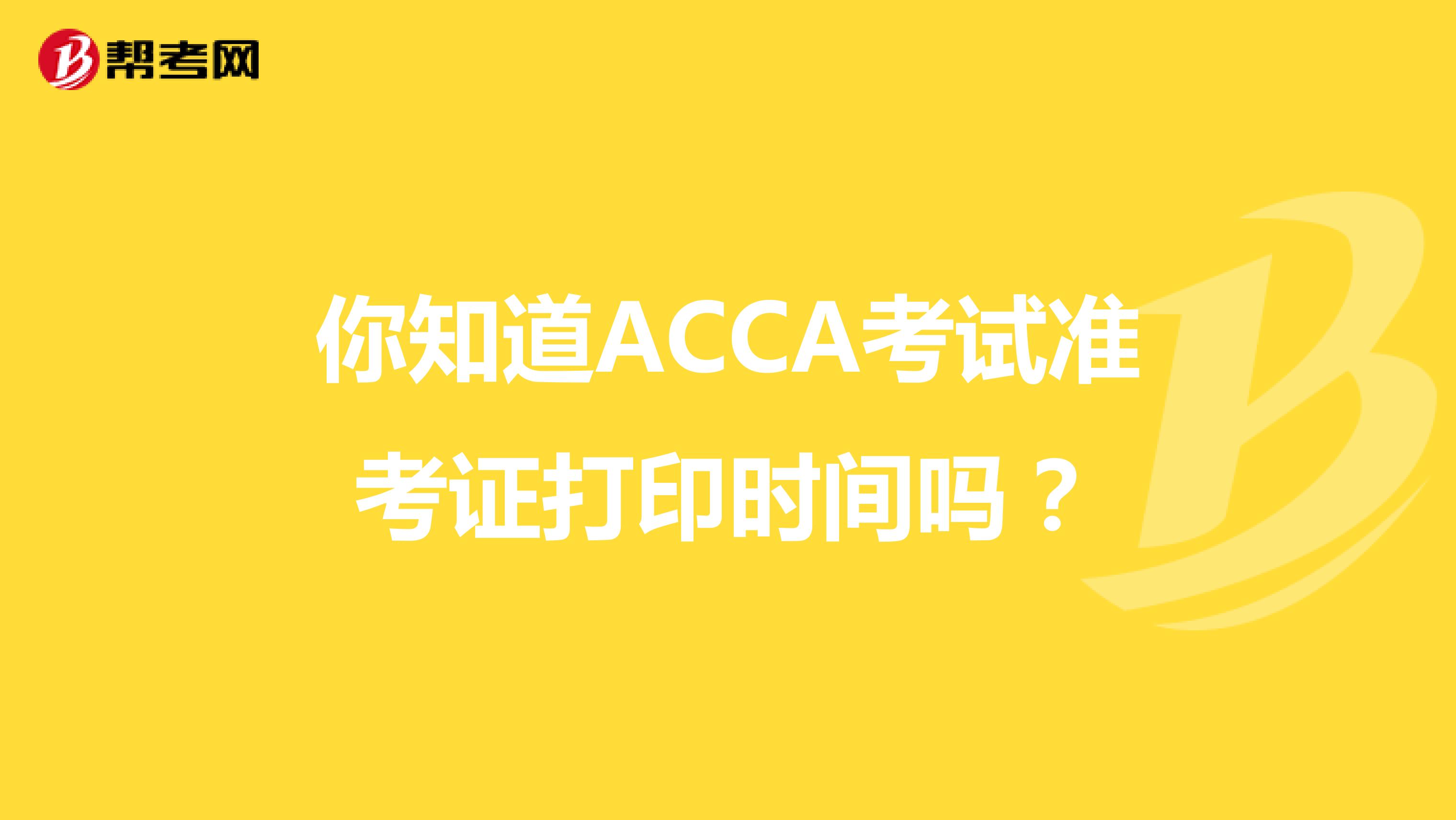 你知道ACCA考试准考证打印时间吗？
