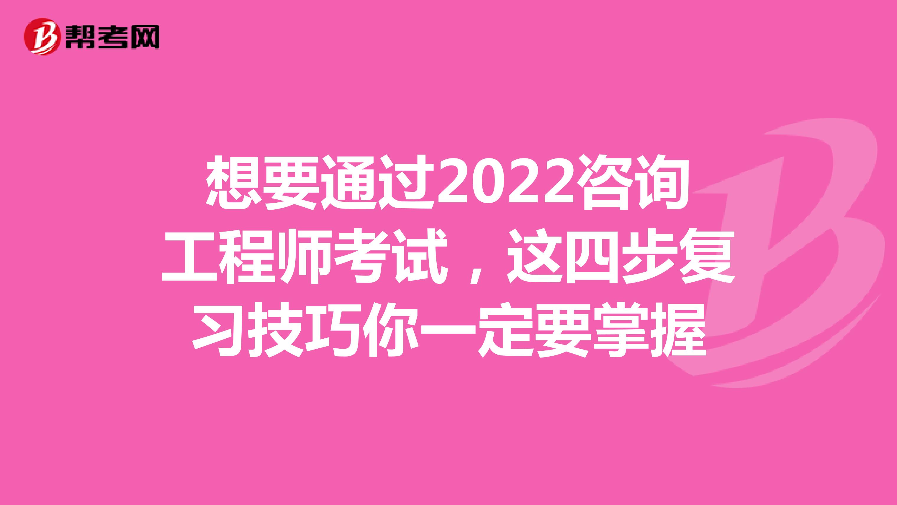 想要通过2022咨询工程师考试，这四步复习技巧你一定要掌握