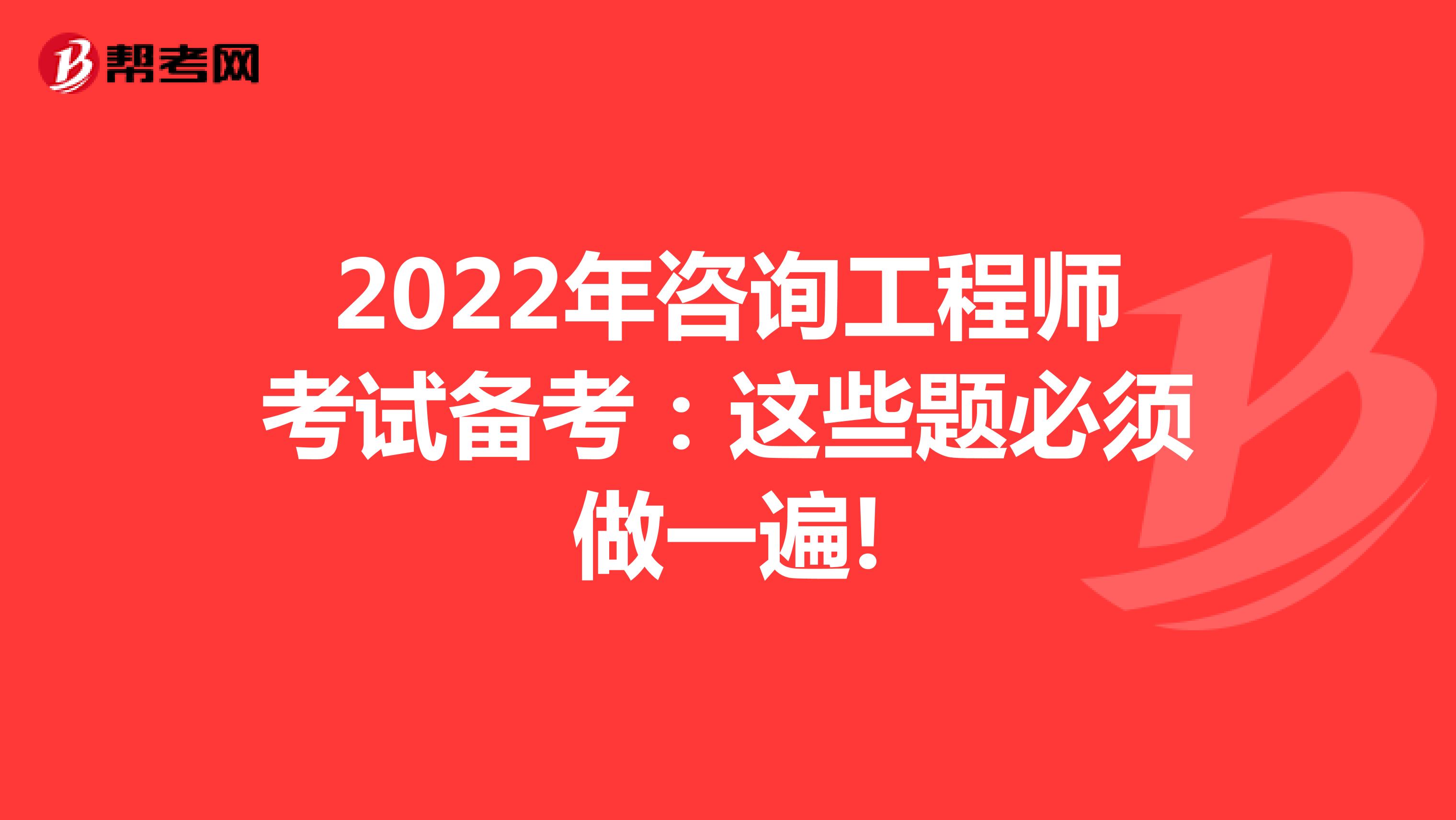 2022年咨询工程师考试备考：这些题必须做一遍!