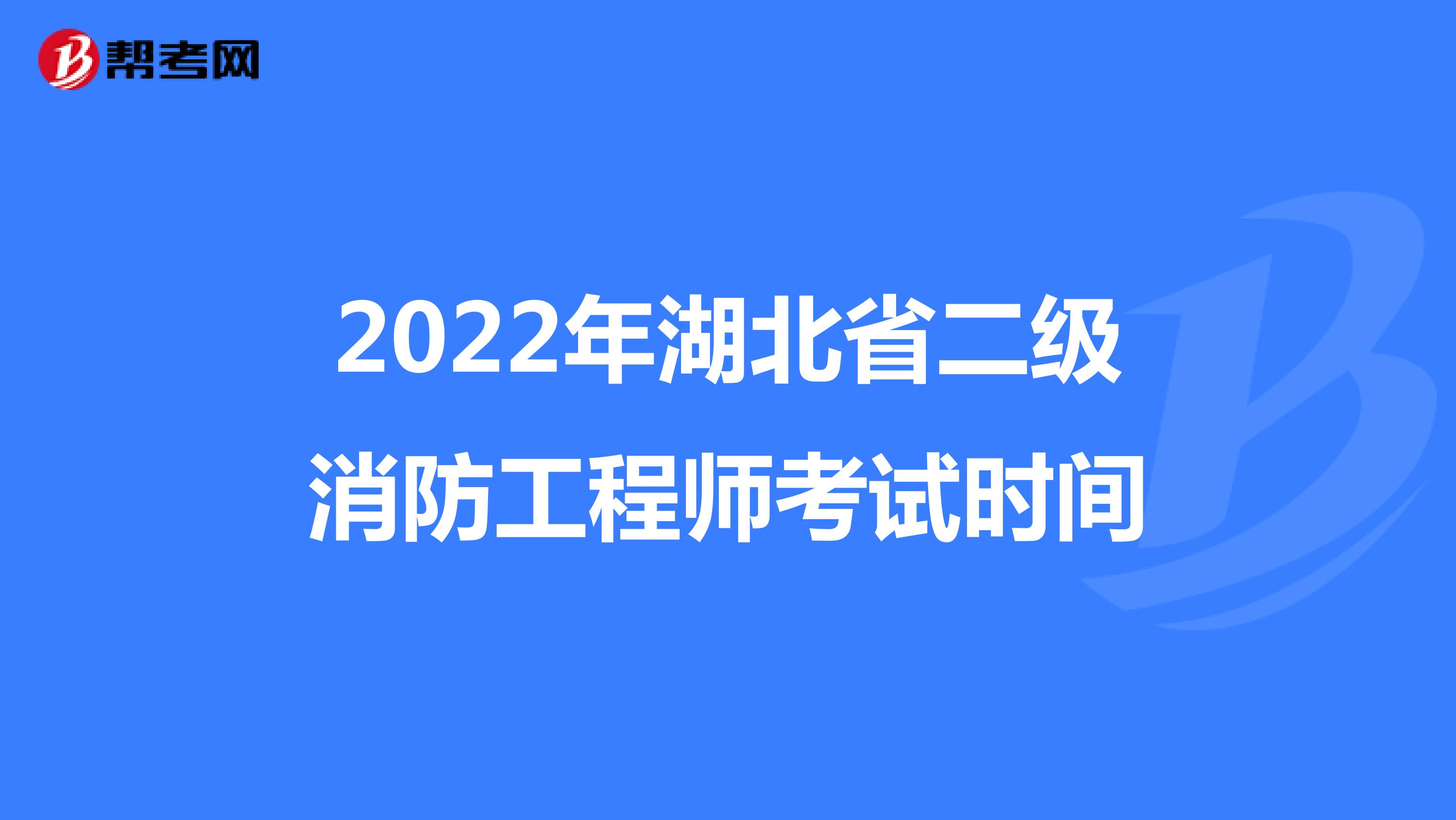 2022年湖北省二级消防工程师考试时间