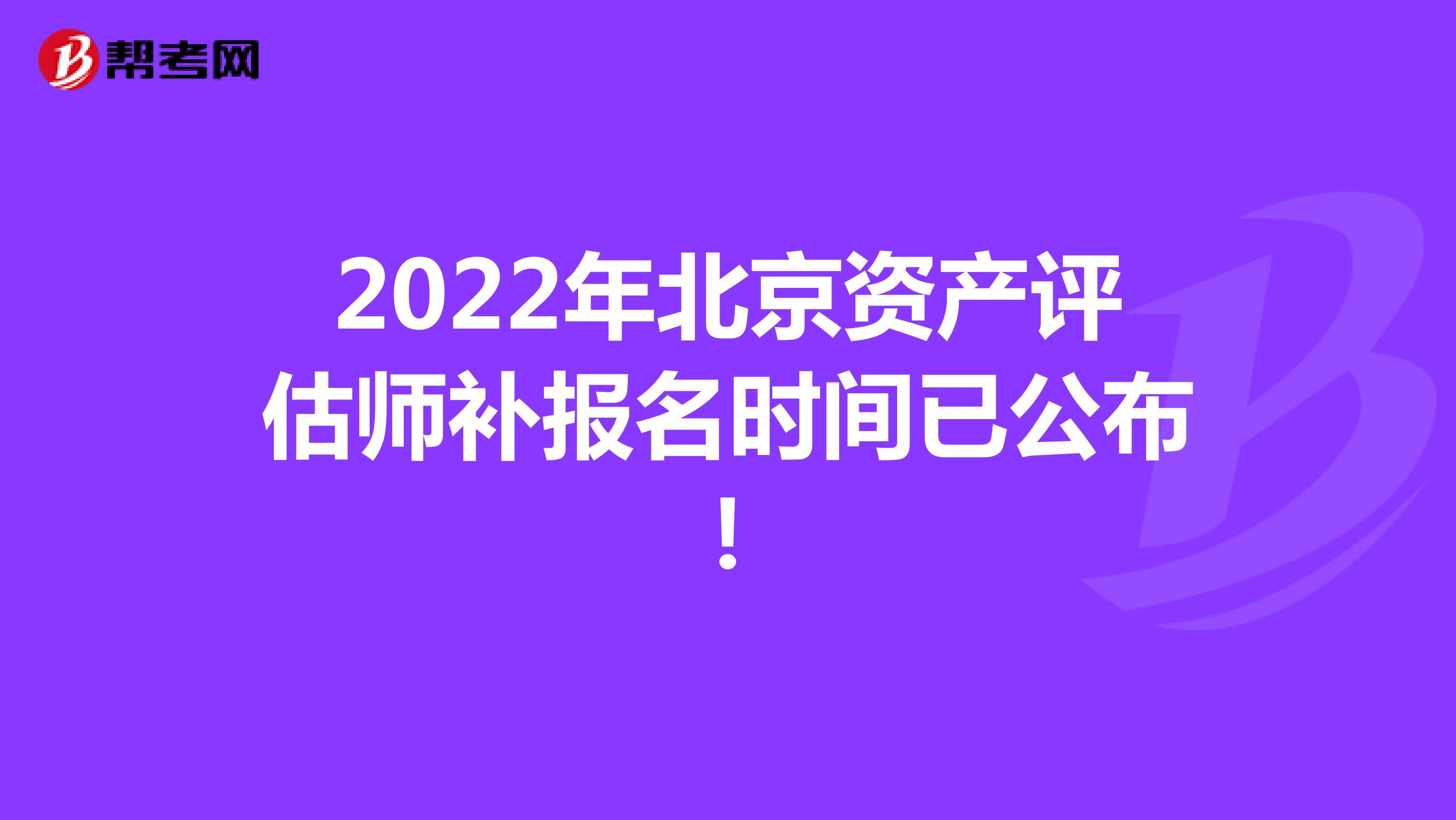 2022年北京资产评估师补报名时间已公布！