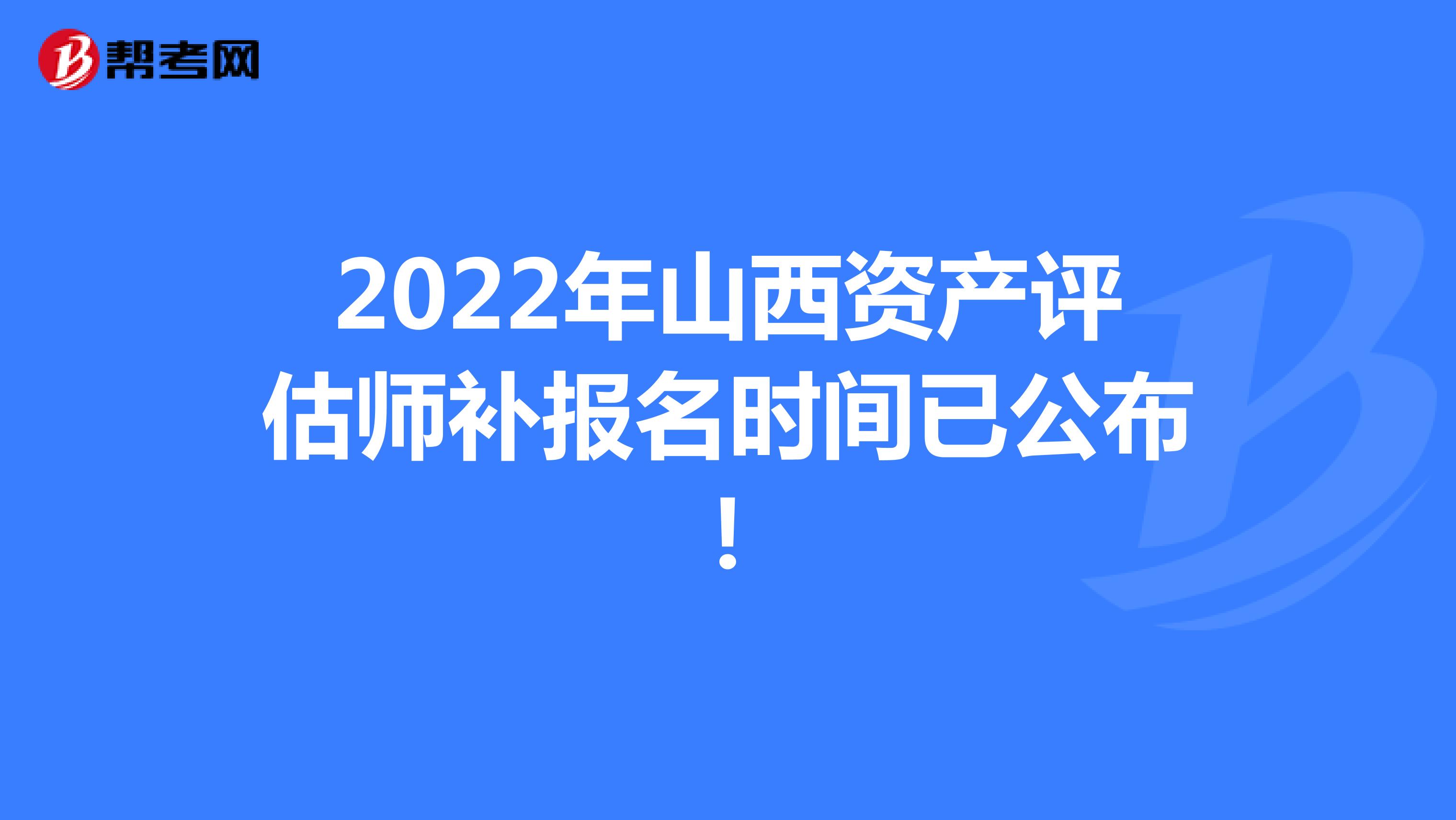 2022年山西资产评估师补报名时间已公布！
