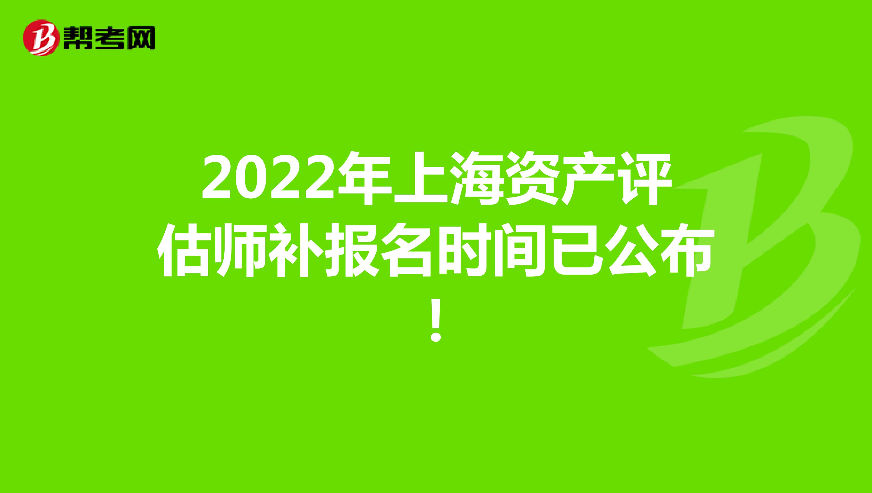 2022年上海资产评估师补报名时间已公布！