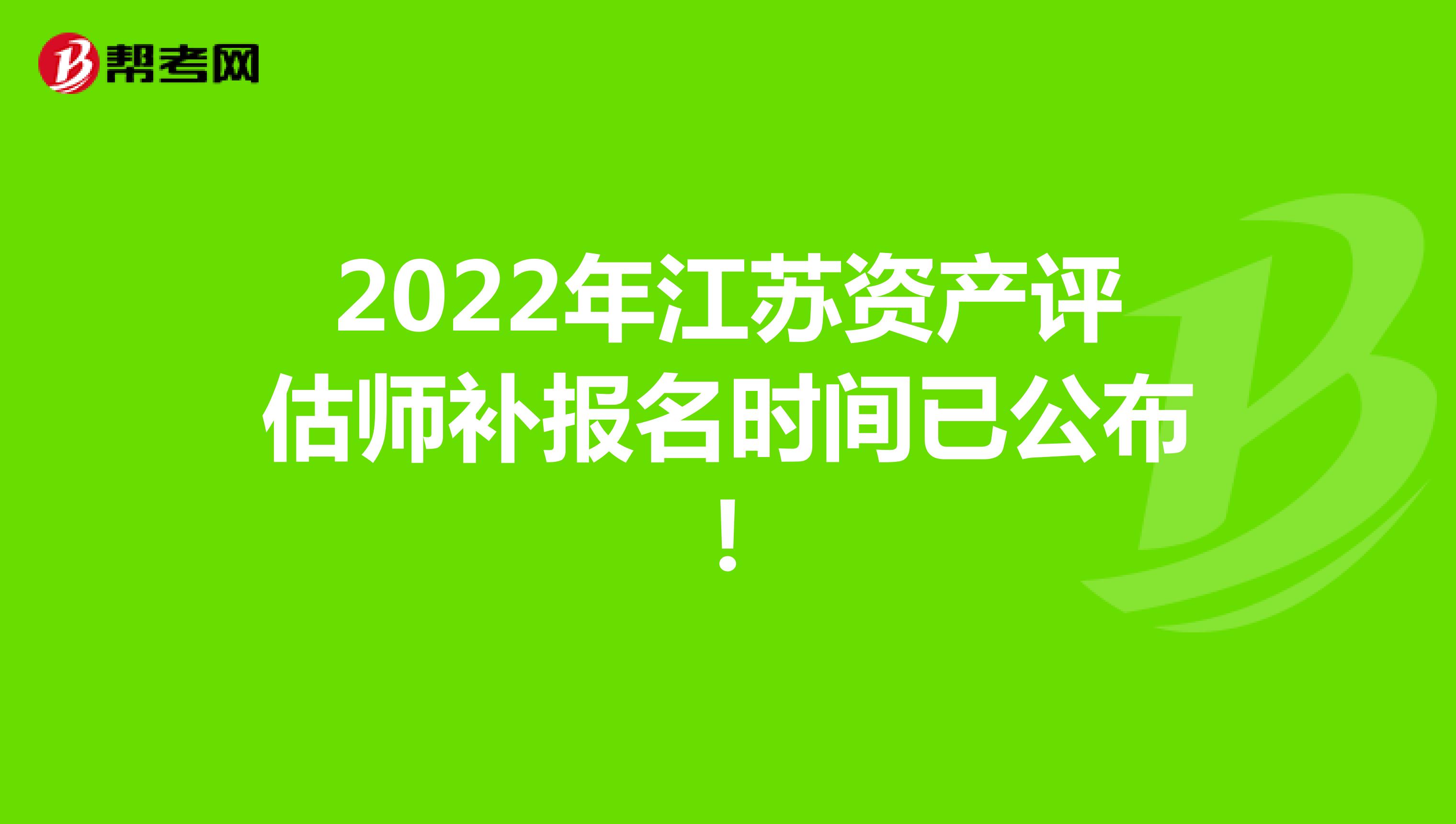 2022年江蘇資產(chǎn)評估師補報名時間已公布!