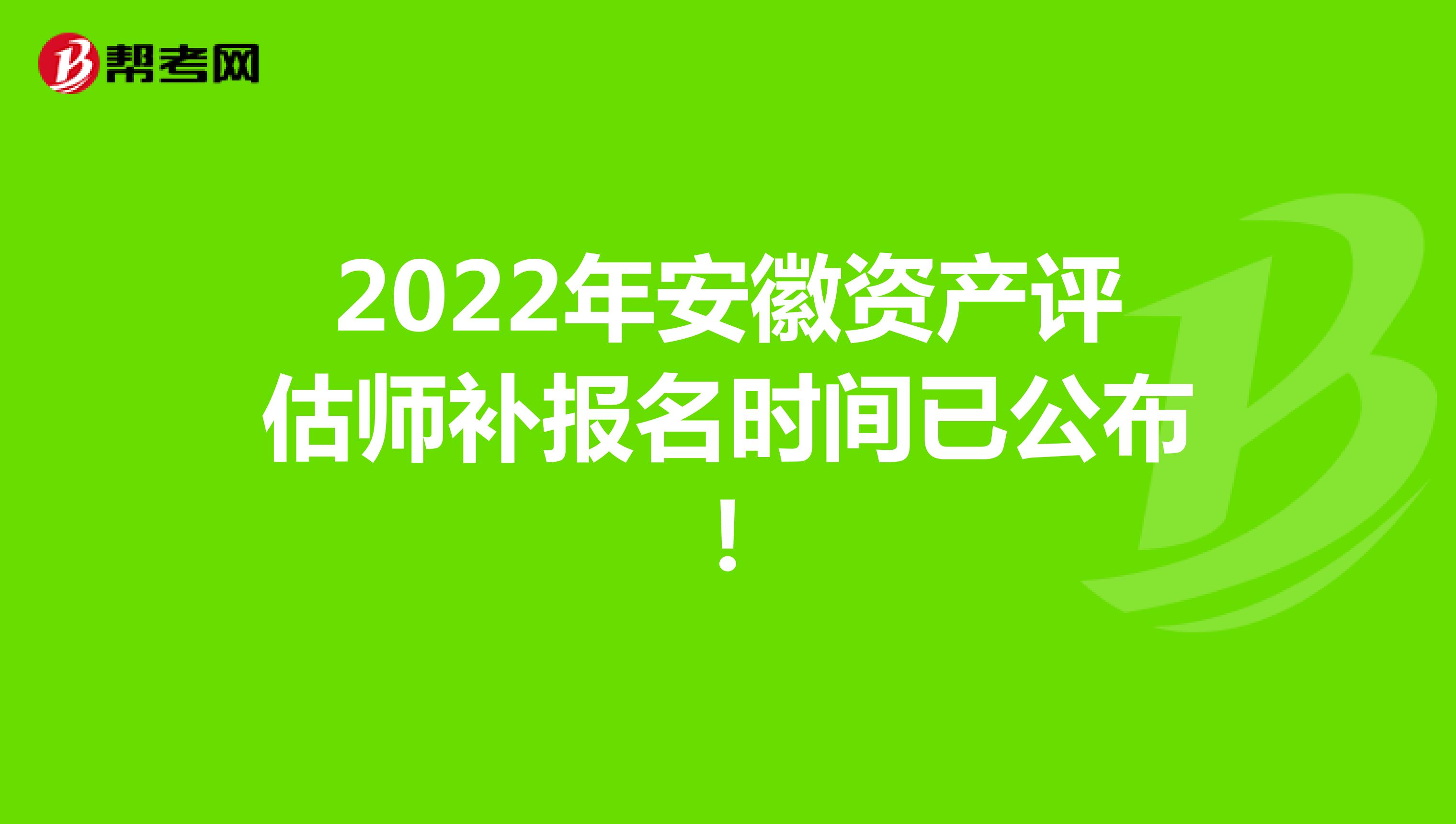 2022年安徽资产评估师补报名时间已公布！
