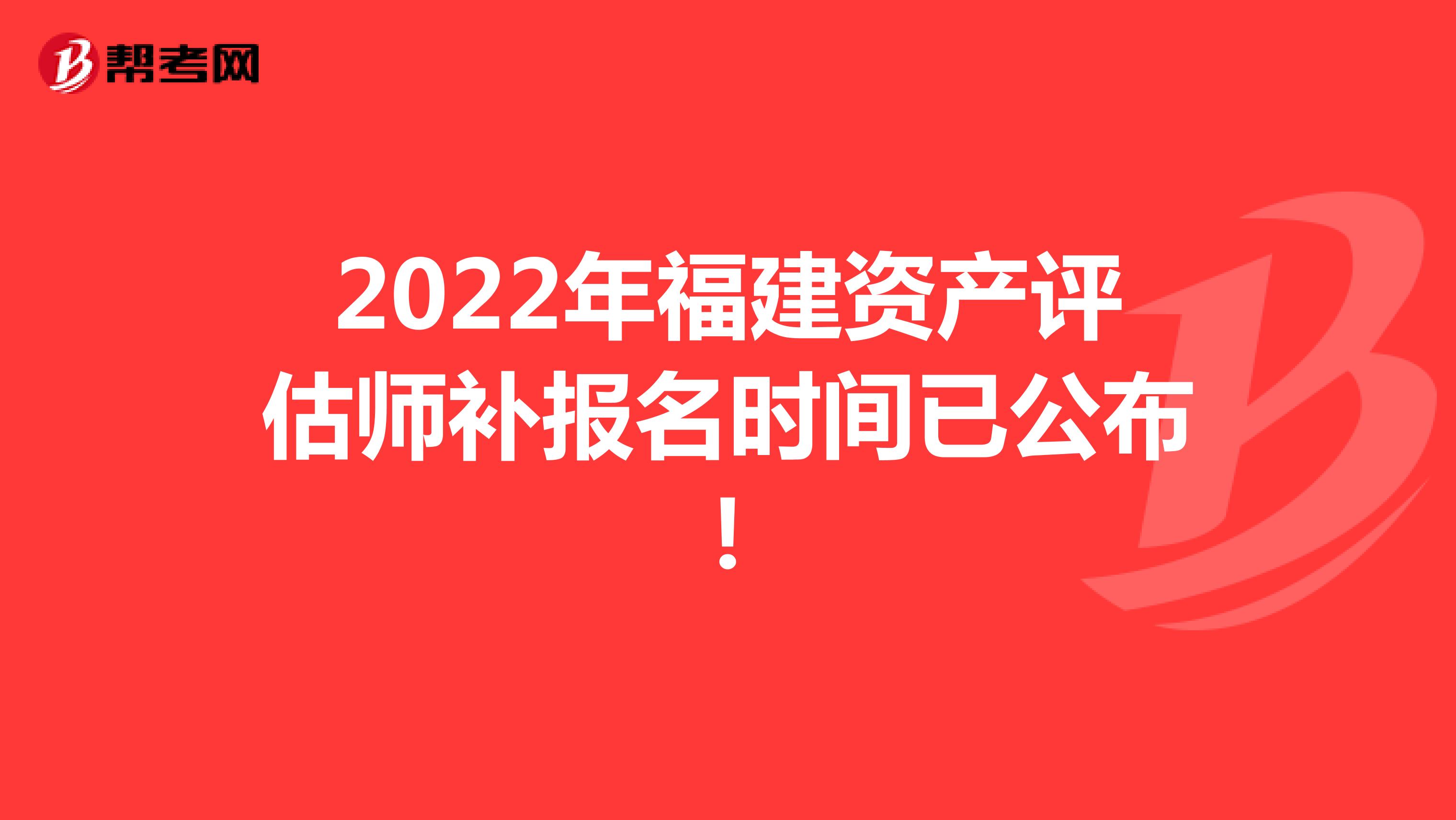 2022年福建资产评估师补报名时间已公布！