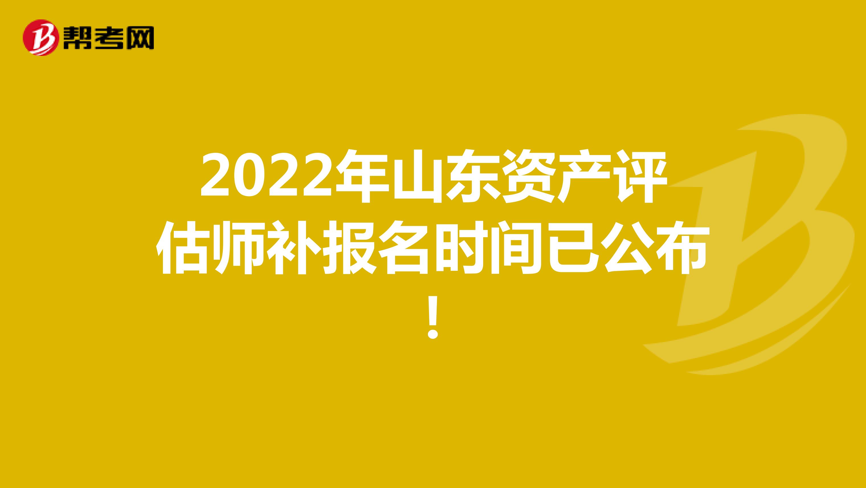 2022年山东资产评估师补报名时间已公布！