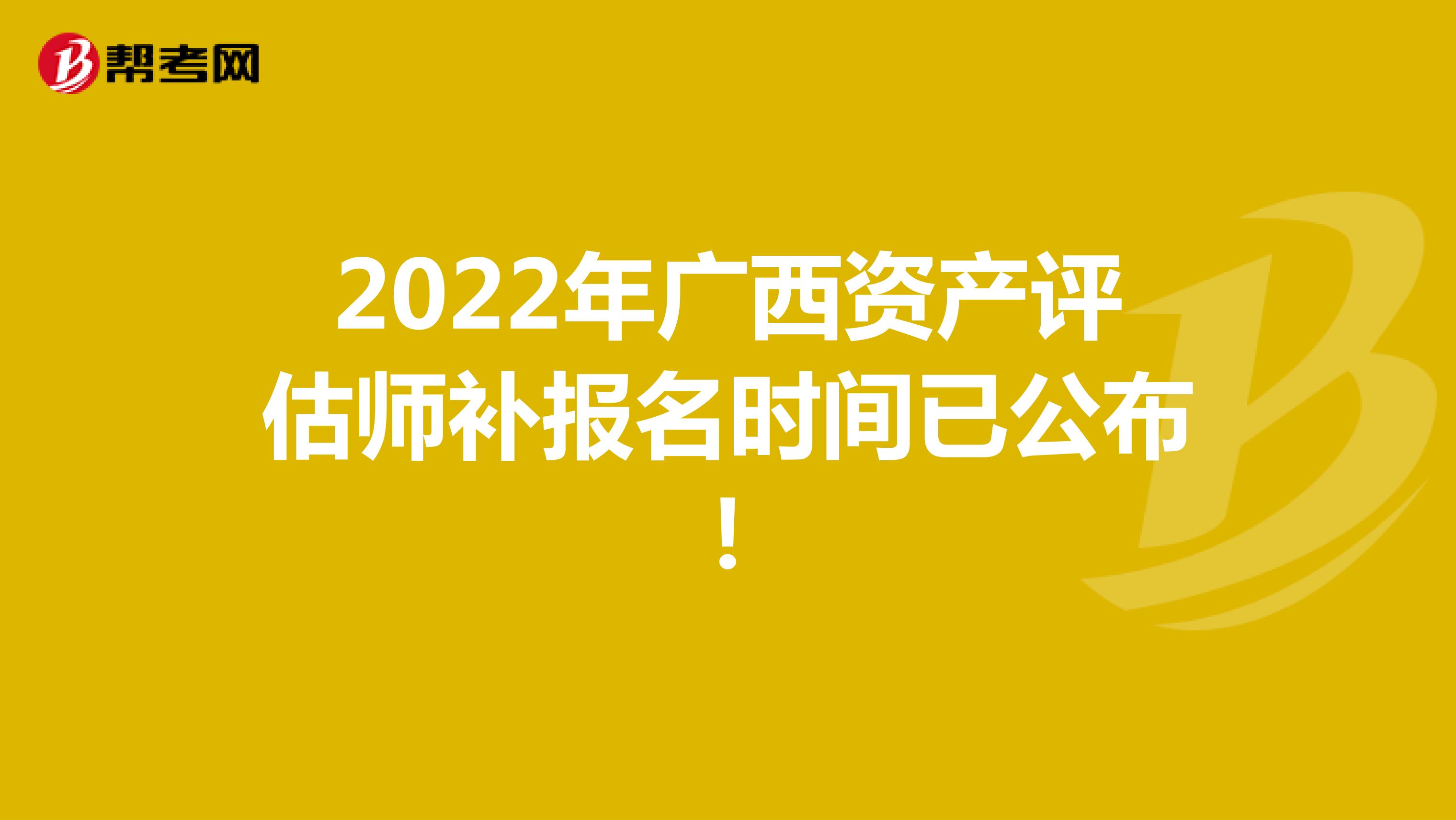 2022年广西资产评估师补报名时间已公布！